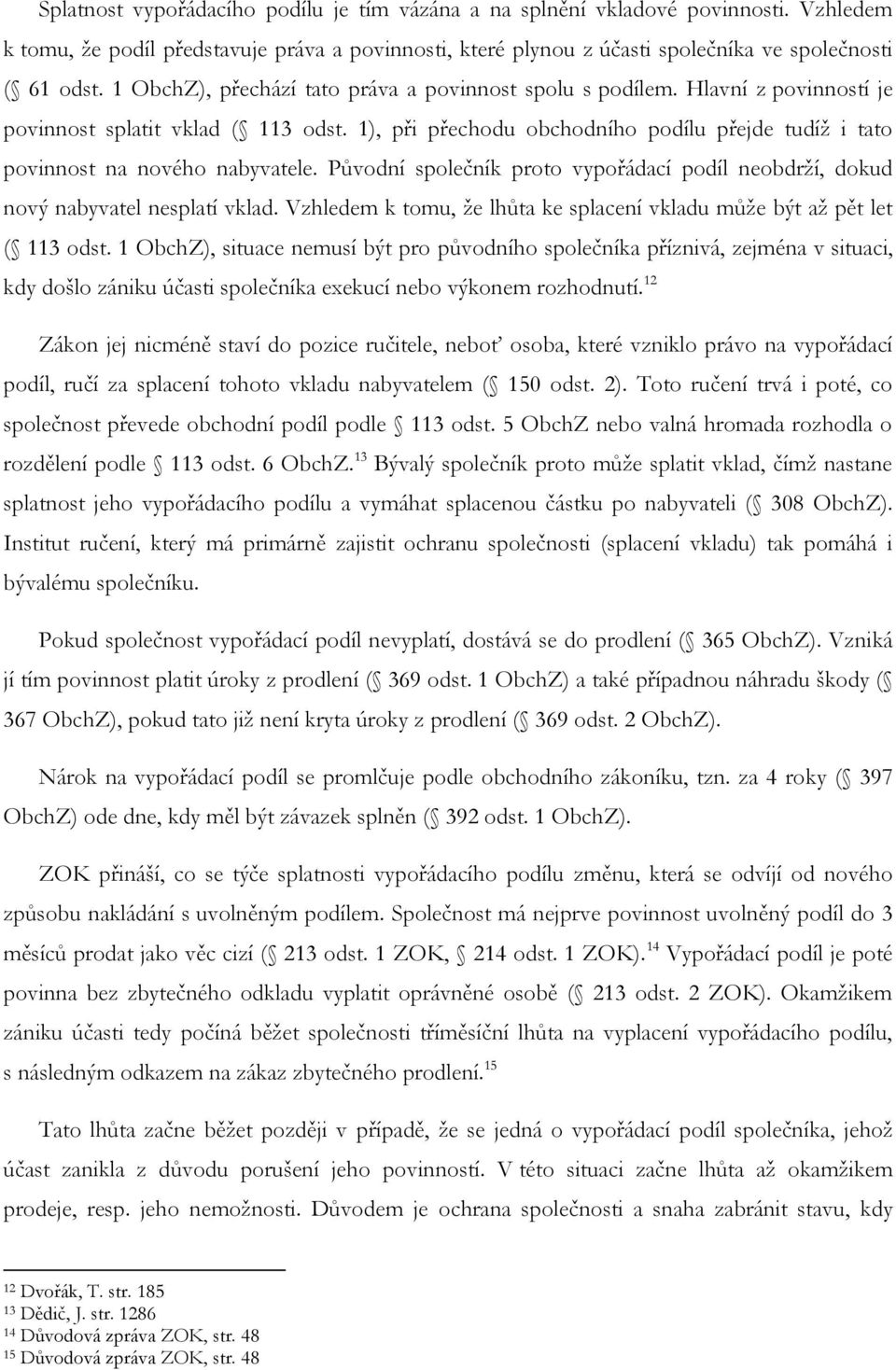 1), při přechodu obchodního podílu přejde tudíž i tato povinnost na nového nabyvatele. Původní společník proto vypořádací podíl neobdrží, dokud nový nabyvatel nesplatí vklad.