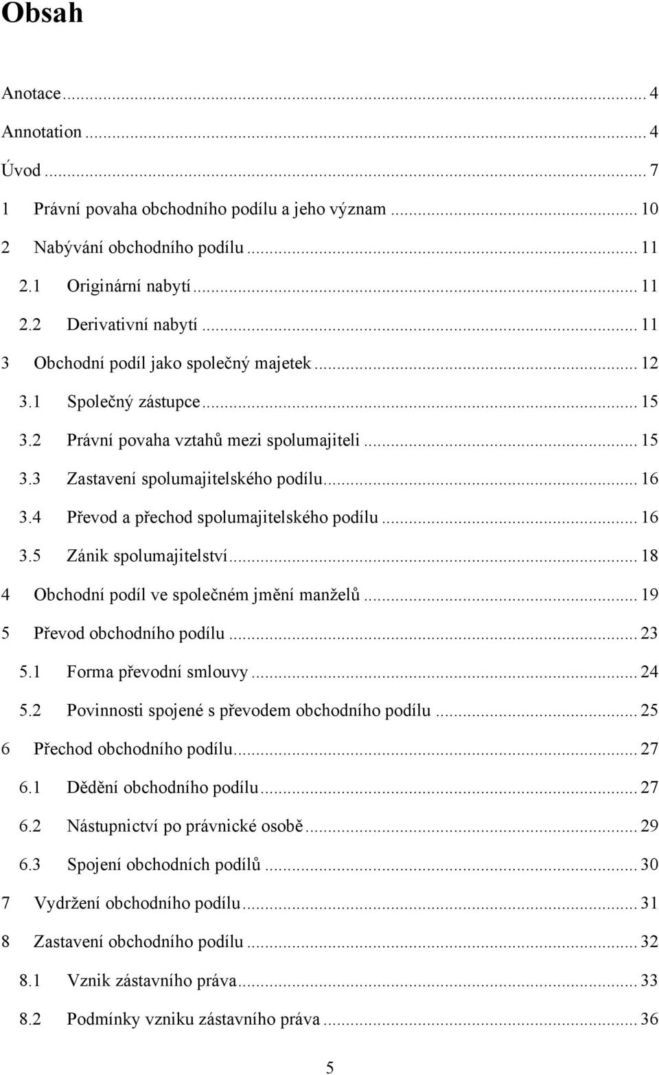 4 Převod a přechod spolumajitelského podílu... 16 3.5 Zánik spolumajitelství... 18 4 Obchodní podíl ve společném jmění manželů... 19 5 Převod obchodního podílu... 23 5.1 Forma převodní smlouvy... 24 5.