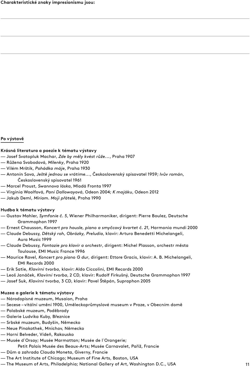 .., Československý spisovatel 1959; Ivův román, Československý spisovatel 1961 Marcel Proust, Swannova láska, Mladá Fronta 1997 Virginia Woolfová, Paní Dallowayová, Odeon 2004; K majáku, Odeon 2012