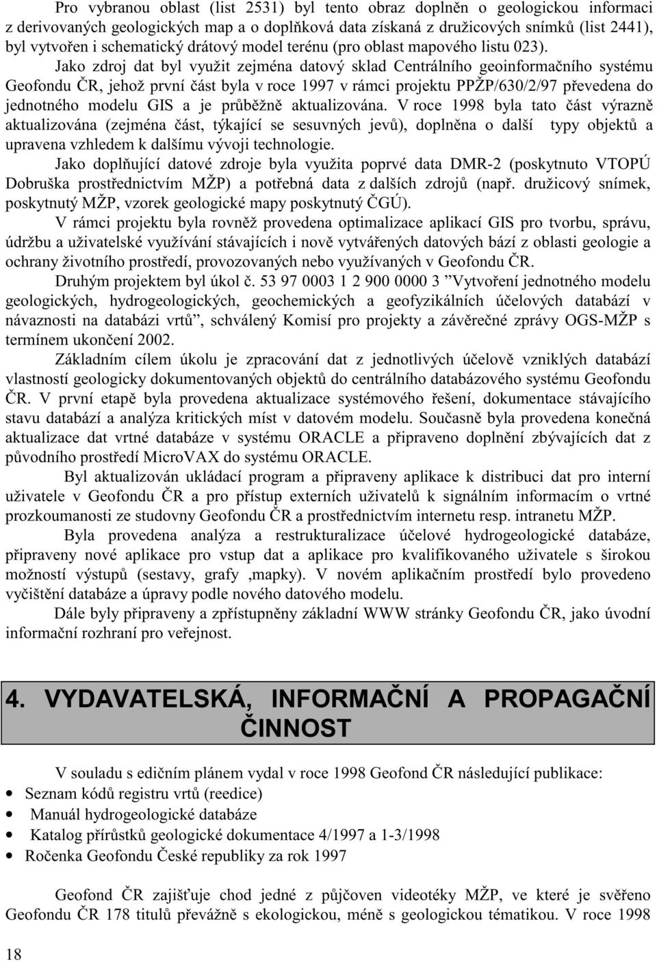 Jako zdroj dat byl využit zejména datový sklad Centrálního geoinforma ního systému Geofondu R, jehož první ást byla v roce 997 v rámci projektu PPŽP/630/2/97 p evedena do jednotného modelu GIS a je