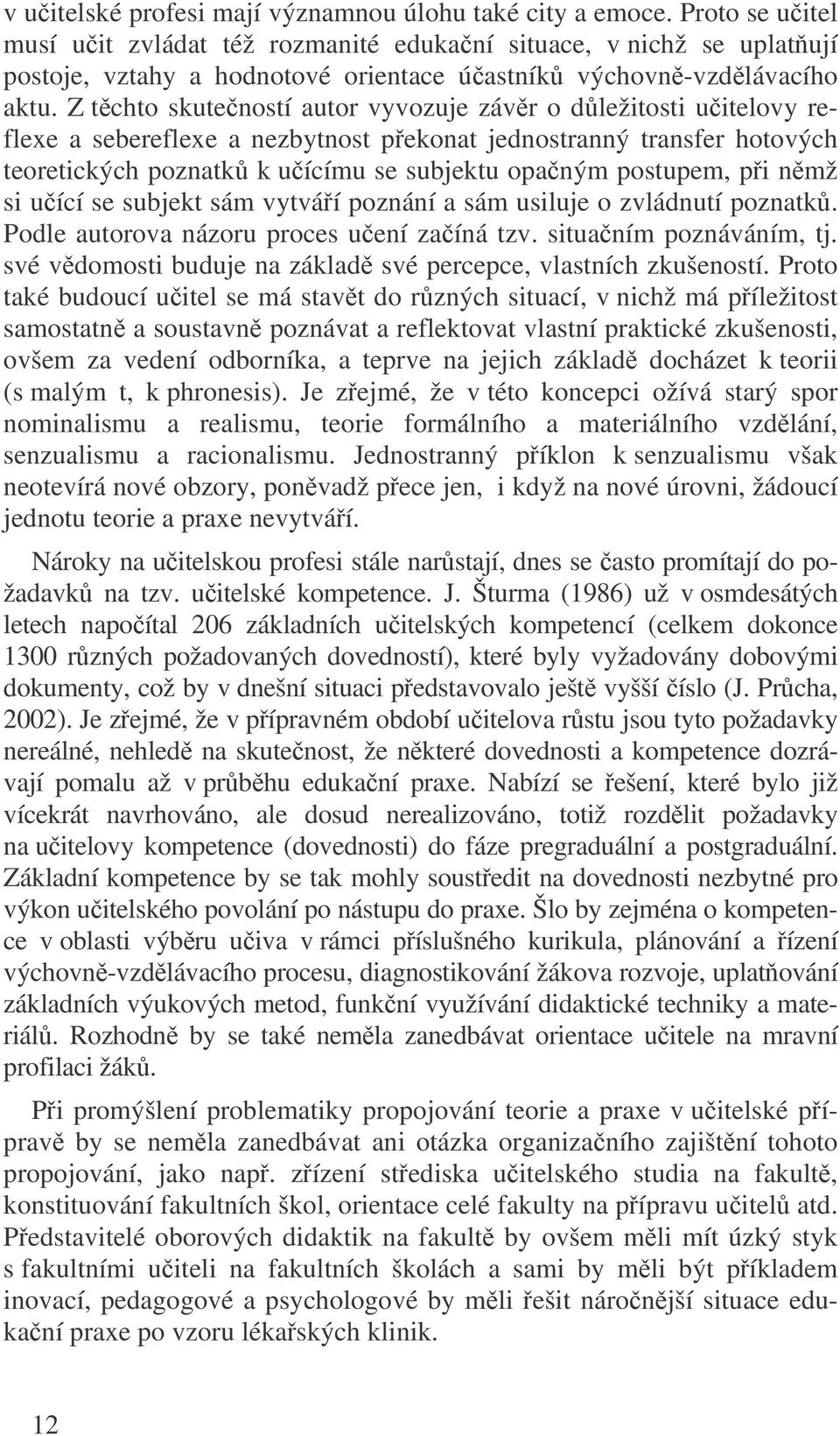 Z tchto skuteností autor vyvozuje závr o dležitosti uitelovy reflexe a sebereflexe a nezbytnost pekonat jednostranný transfer hotových teoretických poznatk k uícímu se subjektu opaným postupem, pi