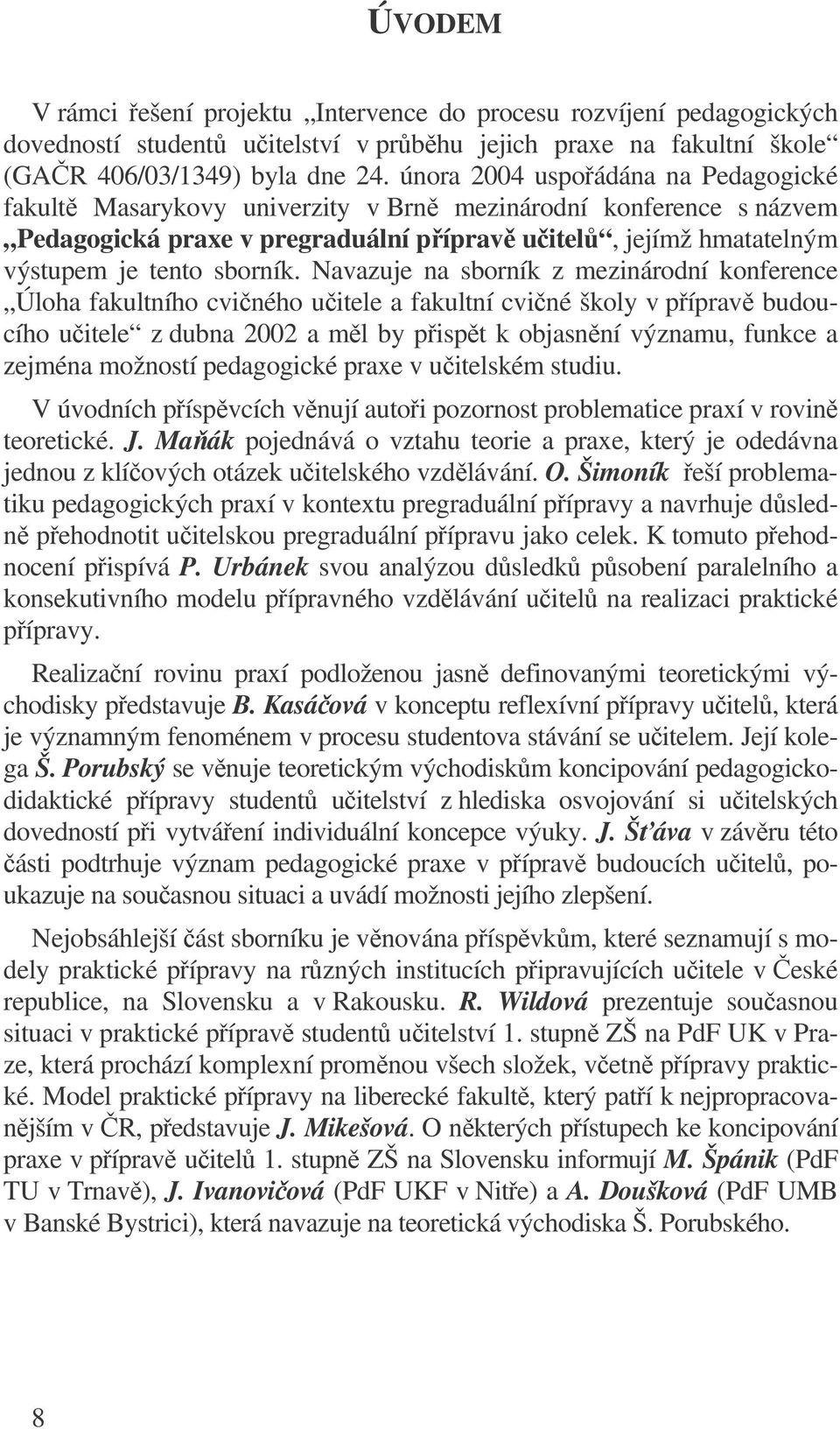 Navazuje na sborník z mezinárodní konference Úloha fakultního cviného uitele a fakultní cviné školy v píprav budoucího uitele z dubna 2002 a ml by pispt k objasnní významu, funkce a zejména možností