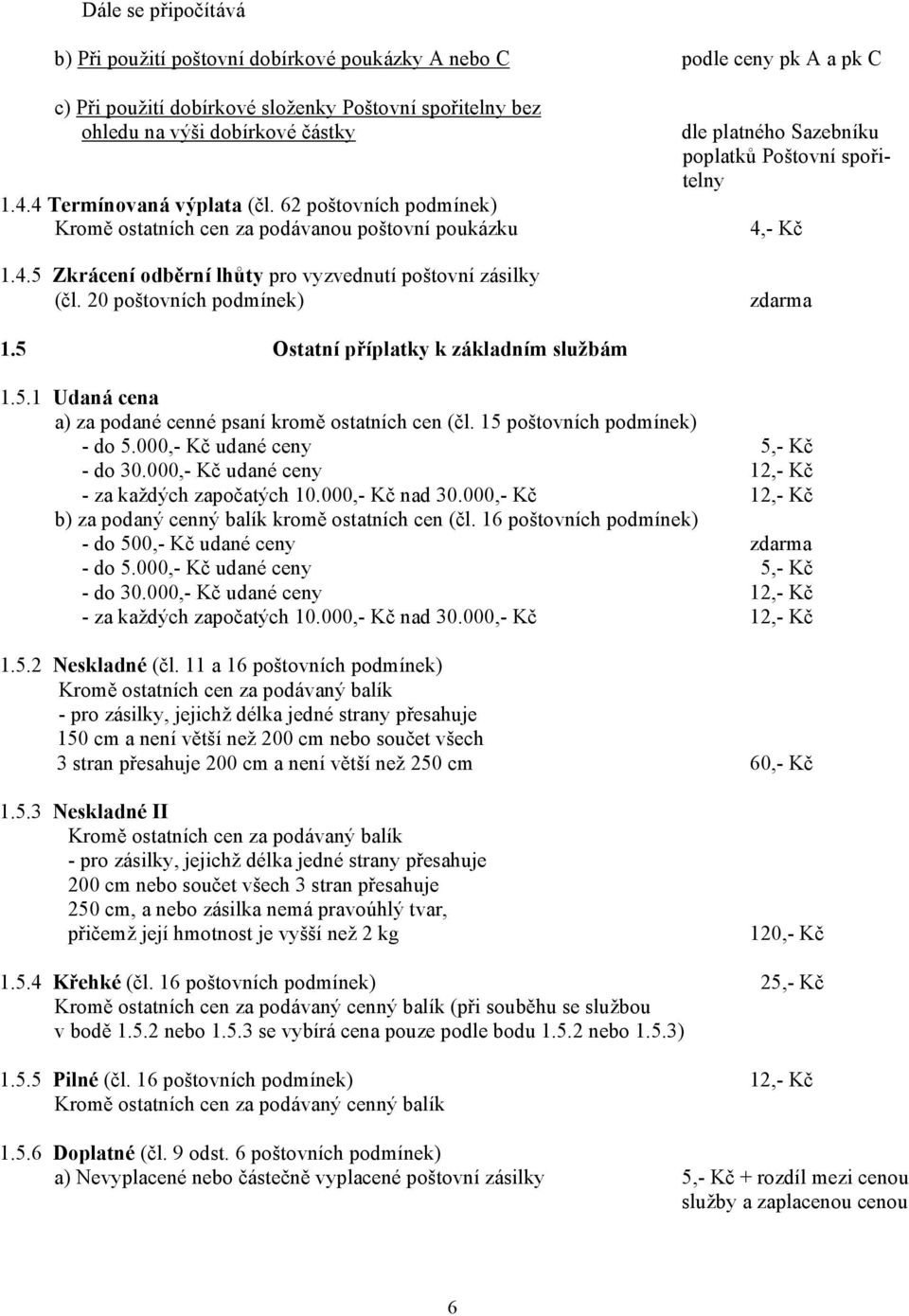 20 poštovních podmínek) dle platného Sazebníku poplatků Poštovní spořitelny 4,- Kč zdarma 1.5 Ostatní příplatky k základním službám 1.5.1 Udaná cena a) za podané cenné psaní kromě ostatních cen (čl.