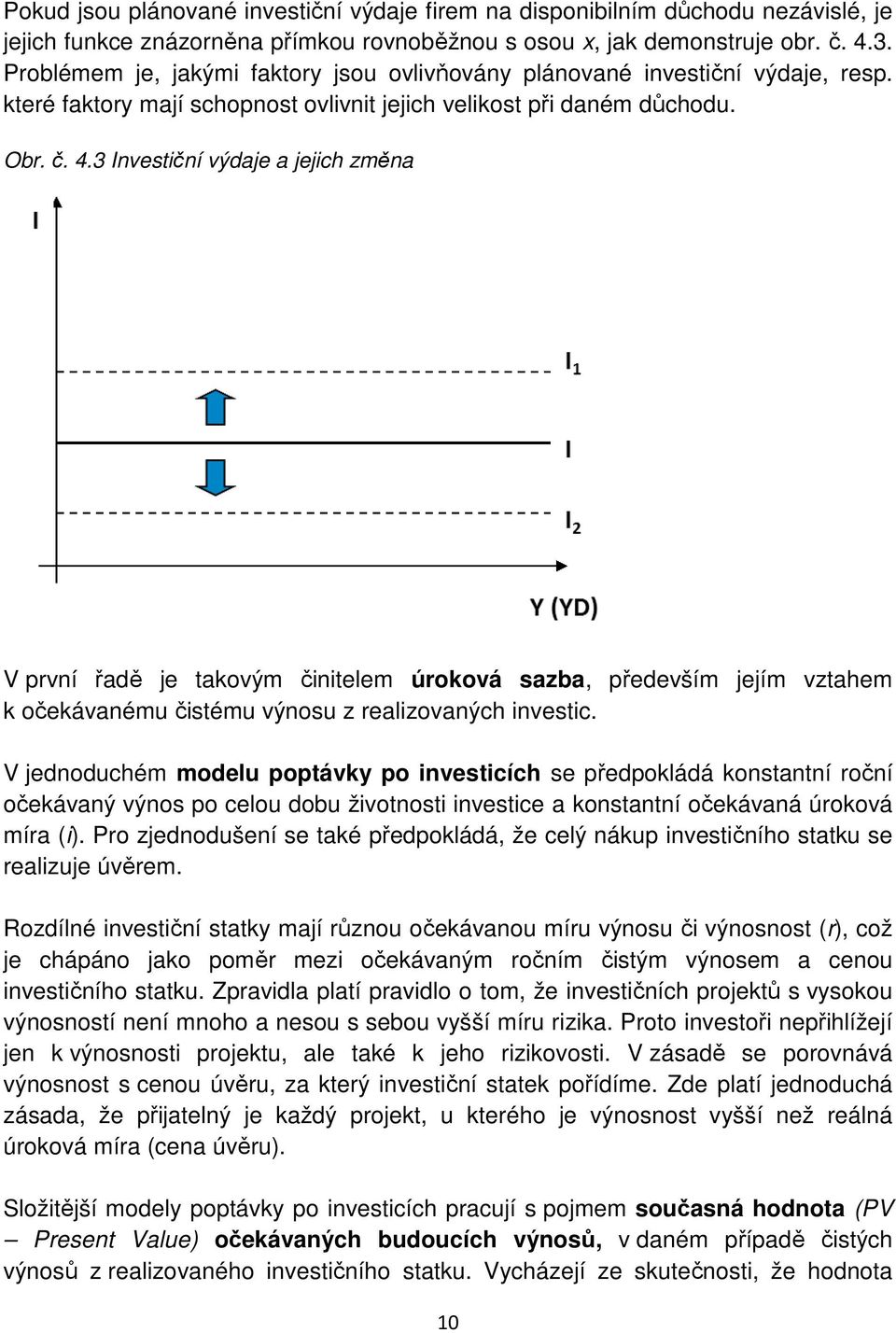 3 Investiční výdaje a jejich změna V první řadě je takovým činitelem úroková sazba, především jejím vztahem k očekávanému čistému výnosu z realizovaných investic.