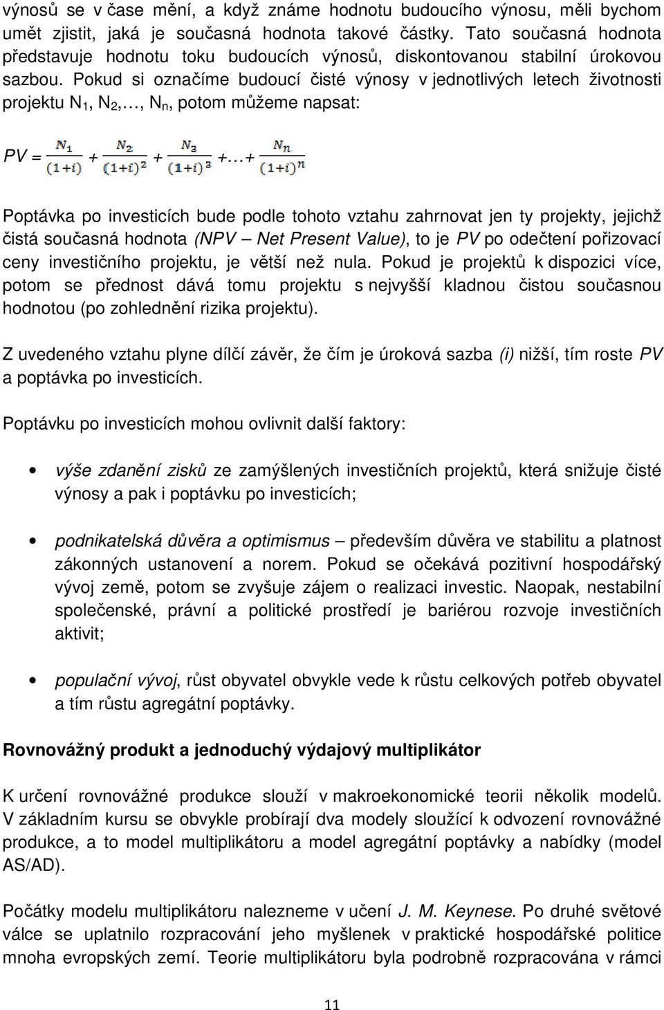 Pokud si označíme budoucí čisté výnosy v jednotlivých letech životnosti projektu N, N 2,, N n, potom můžeme napsat: PV = + + + + Poptávka po investicích bude podle tohoto vztahu zahrnovat jen ty