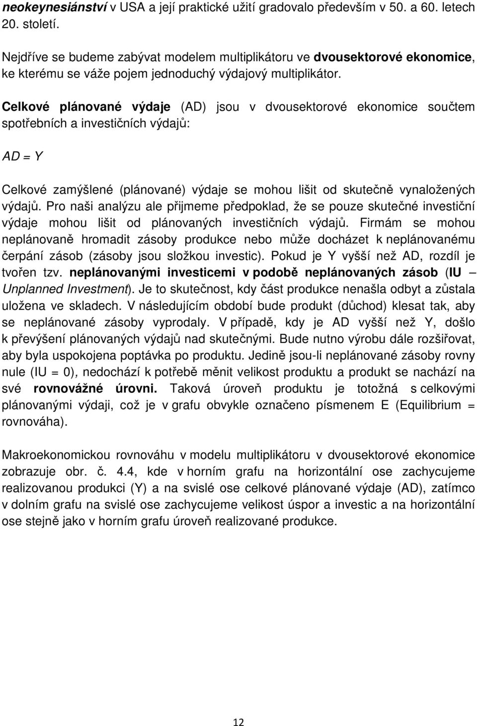 Celkové plánované výdaje (AD) jsou v dvousektorové ekonomice součtem spotřebních a investičních výdajů: AD = Y Celkové zamýšlené (plánované) výdaje se mohou lišit od skutečně vynaložených výdajů.