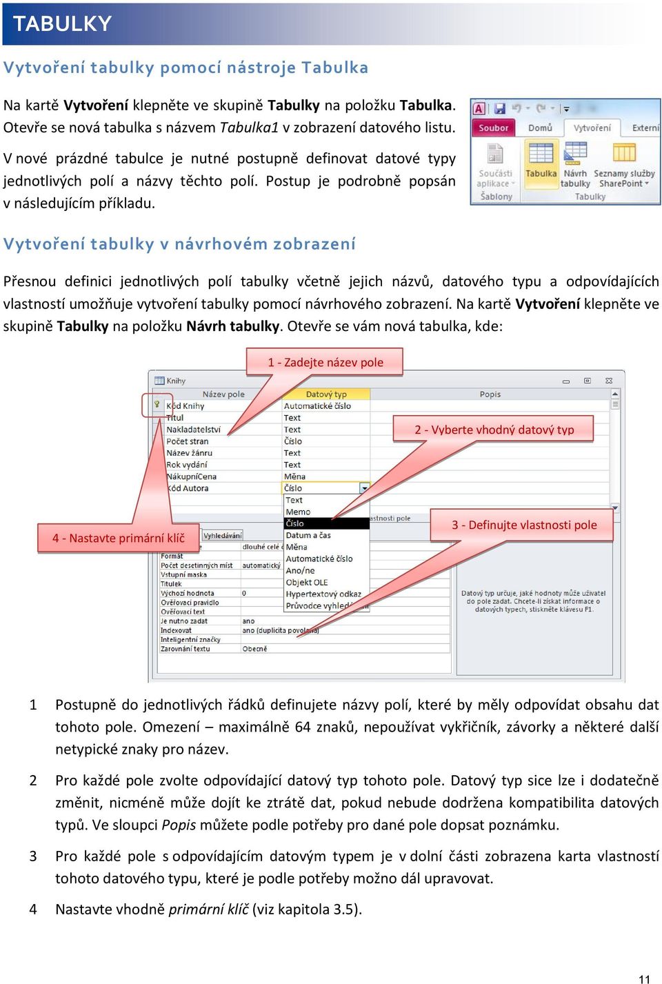 Vytvoření tabulky v návrhovém zobrazení Přesnou definici jednotlivých polí tabulky včetně jejich názvů, datového typu a odpovídajících vlastností umožňuje vytvoření tabulky pomocí návrhového