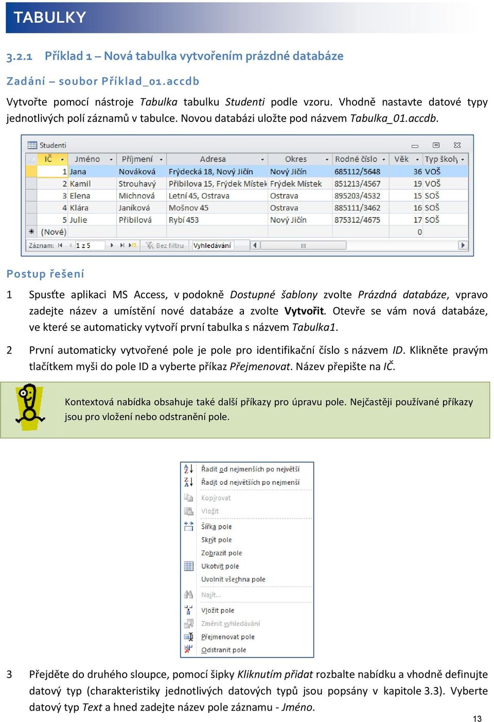 Postup řešení 1 Spusťte aplikaci MS Access, v podokně Dostupné šablony zvolte Prázdná databáze, vpravo zadejte název a umístění nové databáze a zvolte Vytvořit.