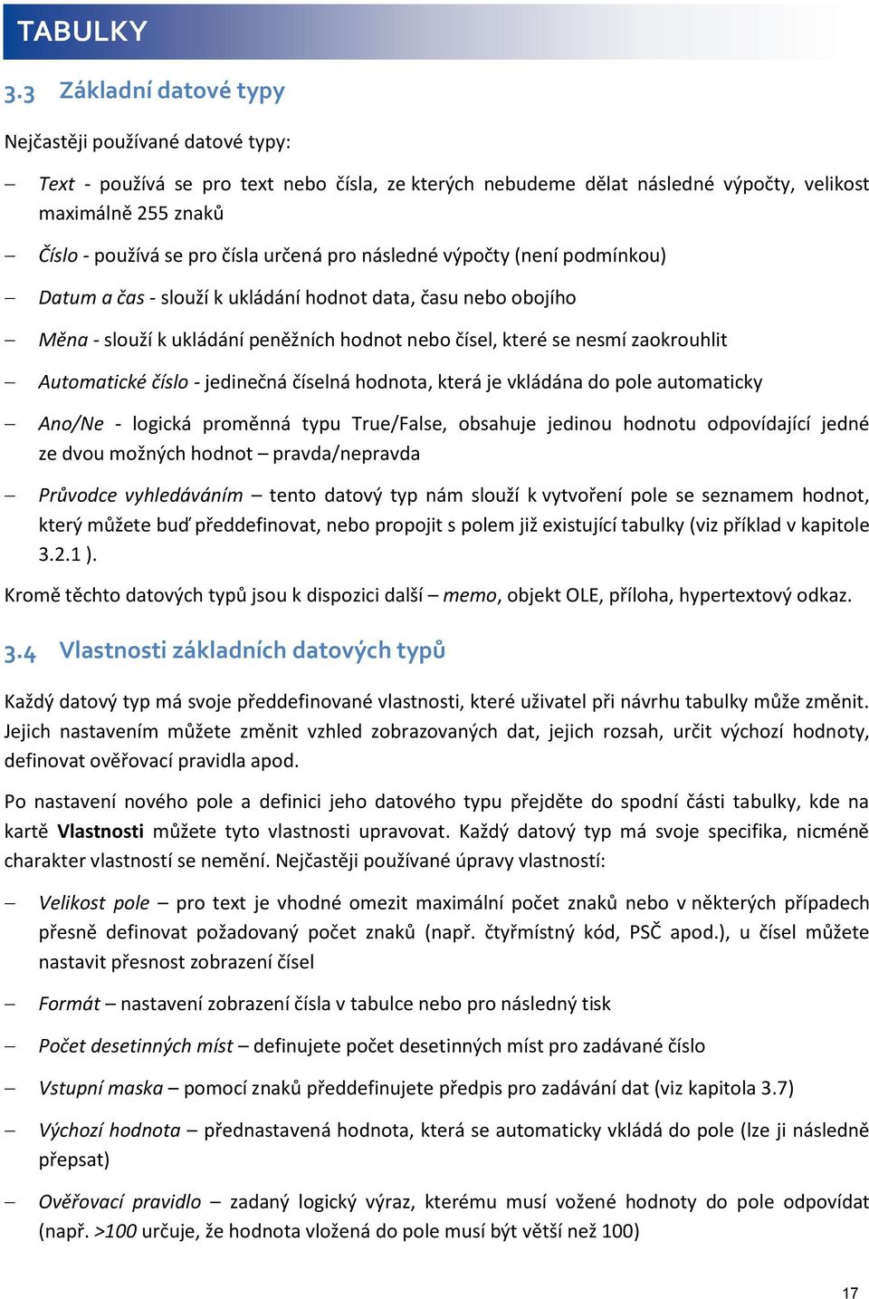 určená pro následné výpočty (není podmínkou) Datum a čas - slouží k ukládání hodnot data, času nebo obojího Měna - slouží k ukládání peněžních hodnot nebo čísel, které se nesmí zaokrouhlit