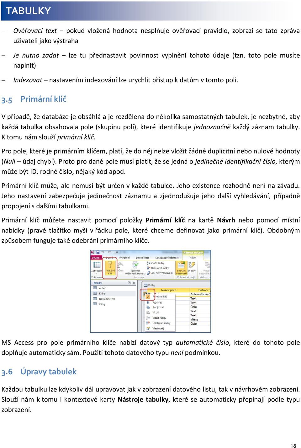 5 Primární klíč V případě, že databáze je obsáhlá a je rozdělena do několika samostatných tabulek, je nezbytné, aby každá tabulka obsahovala pole (skupinu polí), které identifikuje jednoznačně každý