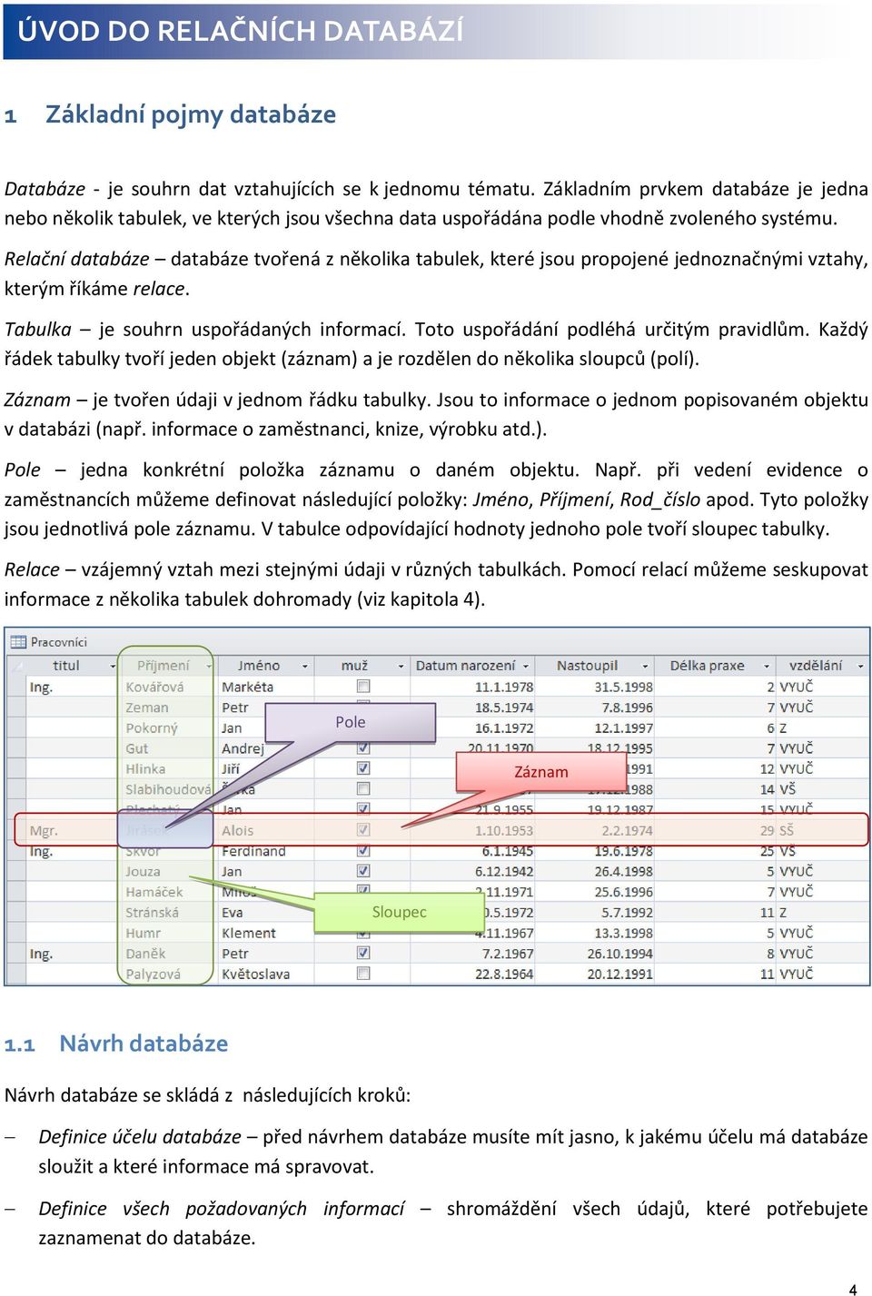 Relační databáze databáze tvořená z několika tabulek, které jsou propojené jednoznačnými vztahy, kterým říkáme relace. Tabulka je souhrn uspořádaných informací.