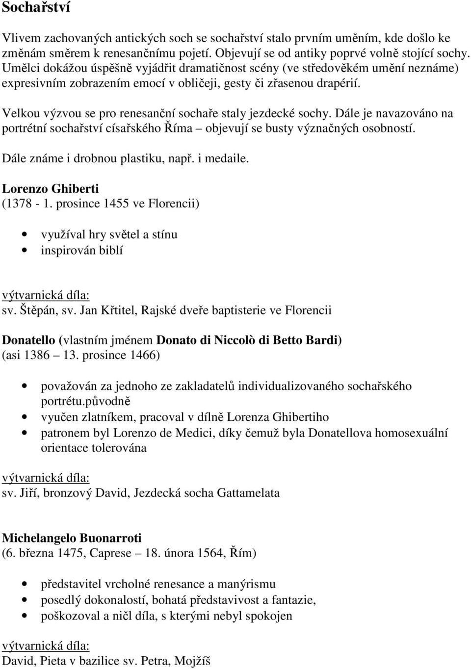 Velkou výzvou se pro renesanční sochaře staly jezdecké sochy. Dále je navazováno na portrétní sochařství císařského Říma objevují se busty význačných osobností. Dále známe i drobnou plastiku, např.