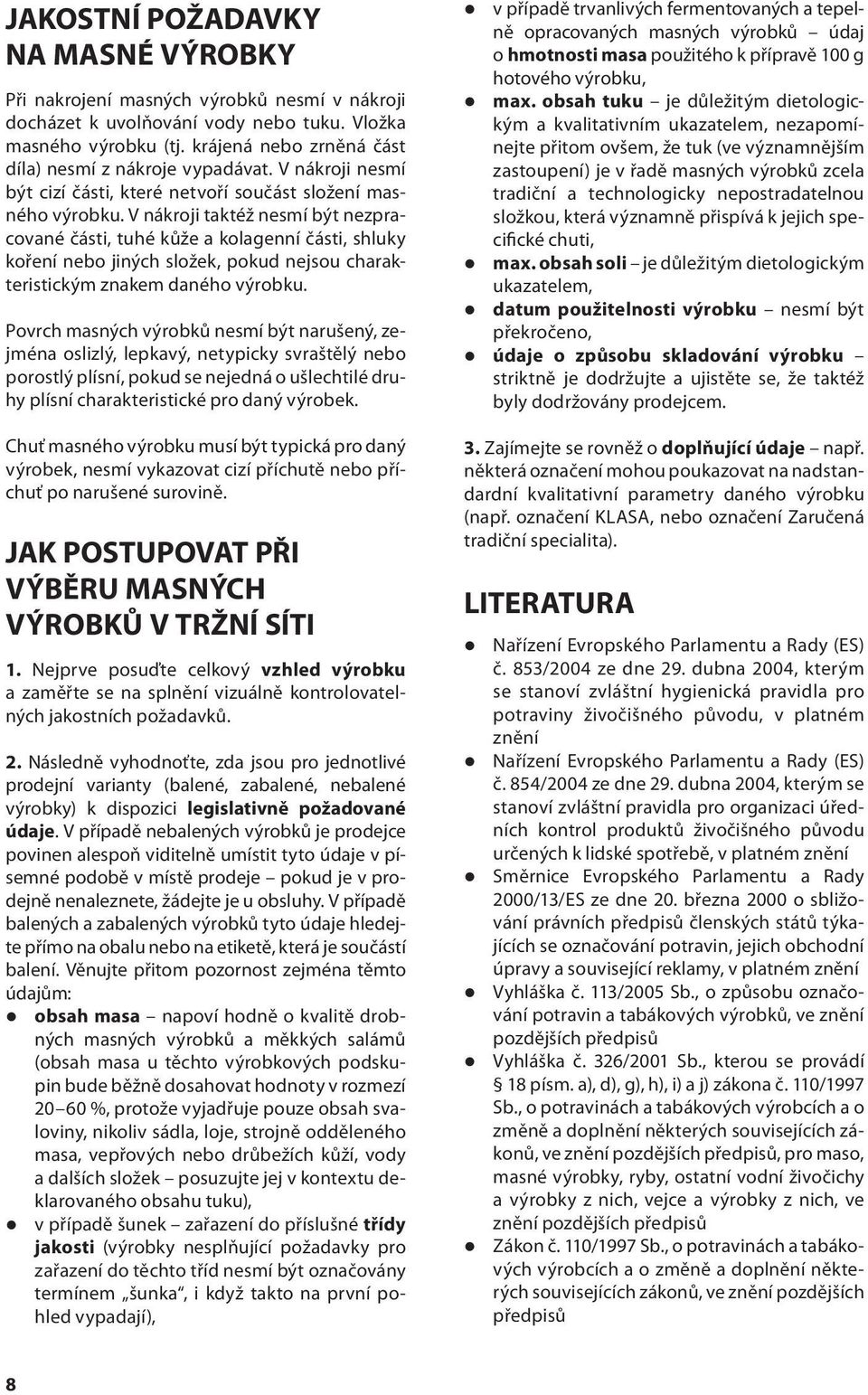 V nákroji taktéž nesmí být nezpracované části, tuhé kůže a kolagenní části, shluky koření nebo jiných složek, pokud nejsou charakteristickým znakem daného výrobku.