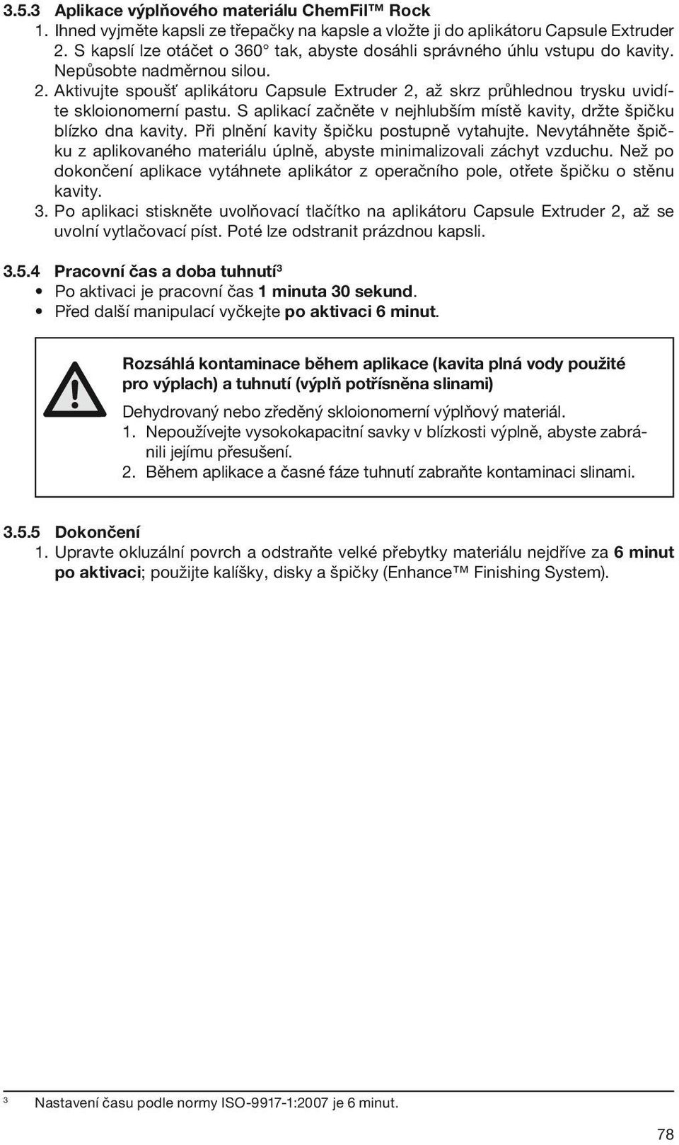 Aktivujte spoušť aplikátoru Capsule Extruder 2, až skrz průhlednou trysku uvidíte skloionomerní pastu. S aplikací začněte v nejhlubším místě kavity, držte špičku blízko dna kavity.