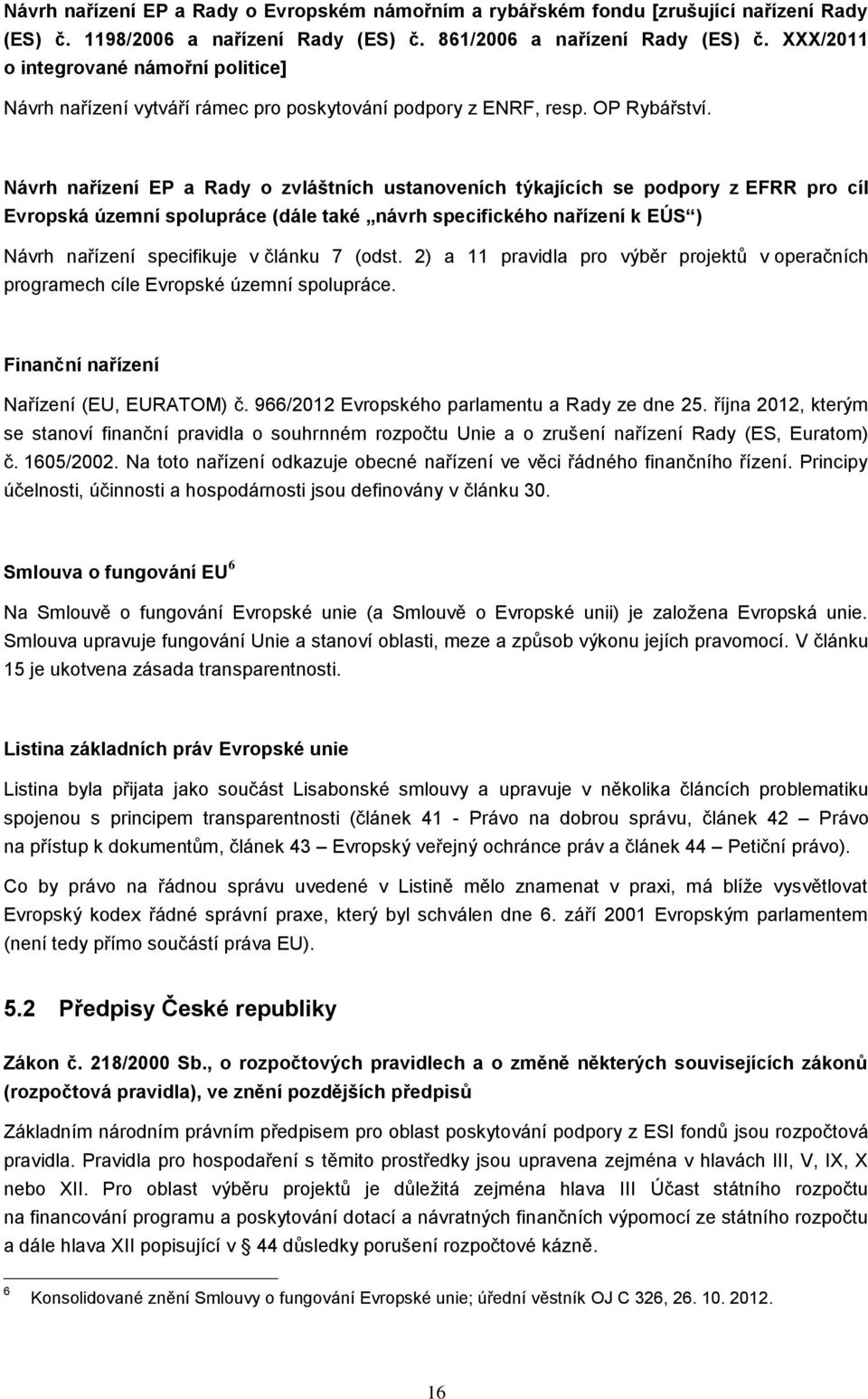 Návrh nařízení EP a Rady o zvláštních ustanoveních týkajících se podpory z EFRR pro cíl Evropská územní spolupráce (dále také návrh specifického nařízení k EÚS ) Návrh nařízení specifikuje v článku 7