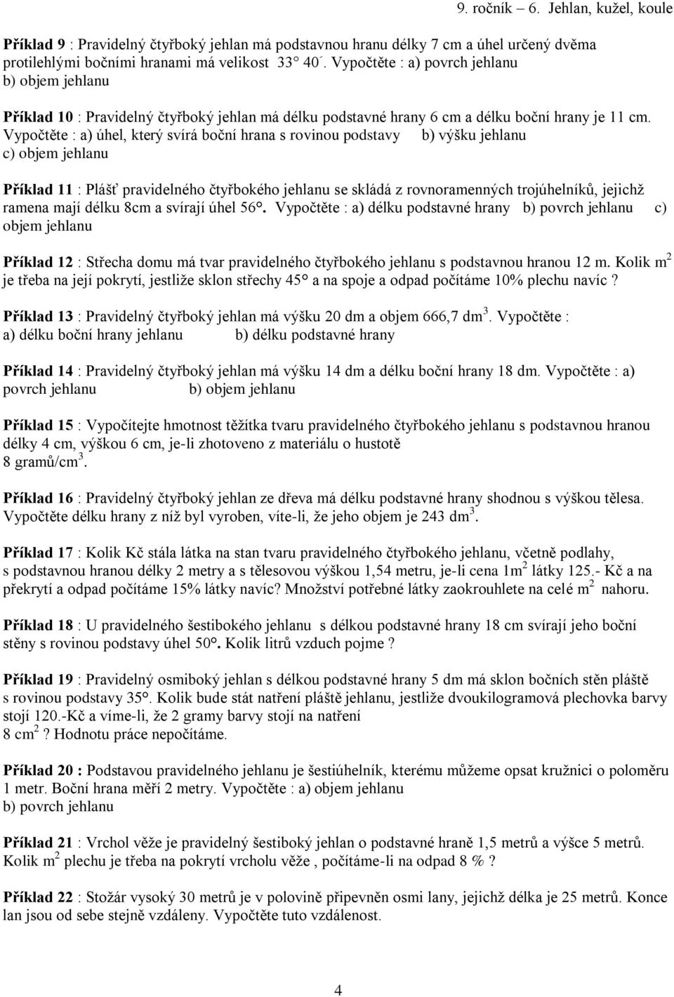 Vypočtěte : a) úhel, který sírá boční hrana s roinou podstay b) ýšku jehlanu c) objem jehlanu Příklad : Plášť praidelného čtyřbokého jehlanu se skládá z ronoramenných trojúhelníků, jejichž ramena