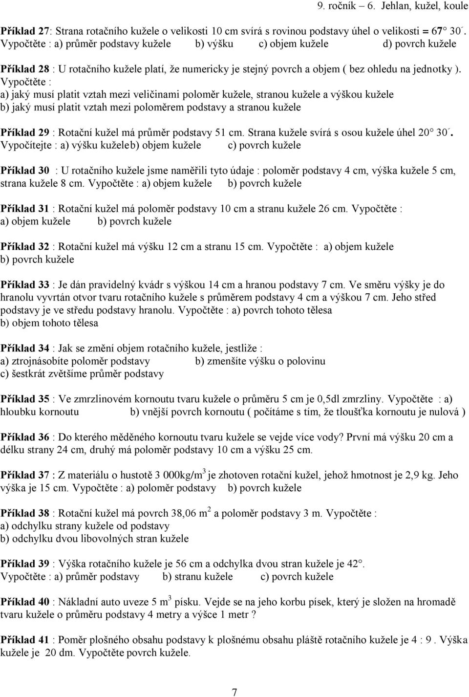 Vypočtěte : a) jaký musí platit ztah mezi eličinami poloměr kužele, stranou kužele a ýškou kužele b) jaký musí platit ztah mezi poloměrem podstay a stranou kužele Příklad 9 : Rotační kužel má průměr