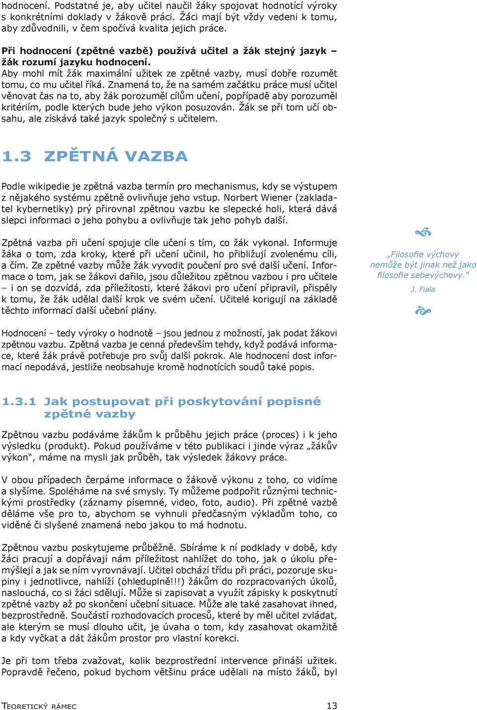 Znamená to, že na samém začátku práce musí učitel věnovat čas na to, aby žák porozuměl cílům učení, popřípadě aby porozuměl kritériím, podle kterých bude jeho výkon posuzován.