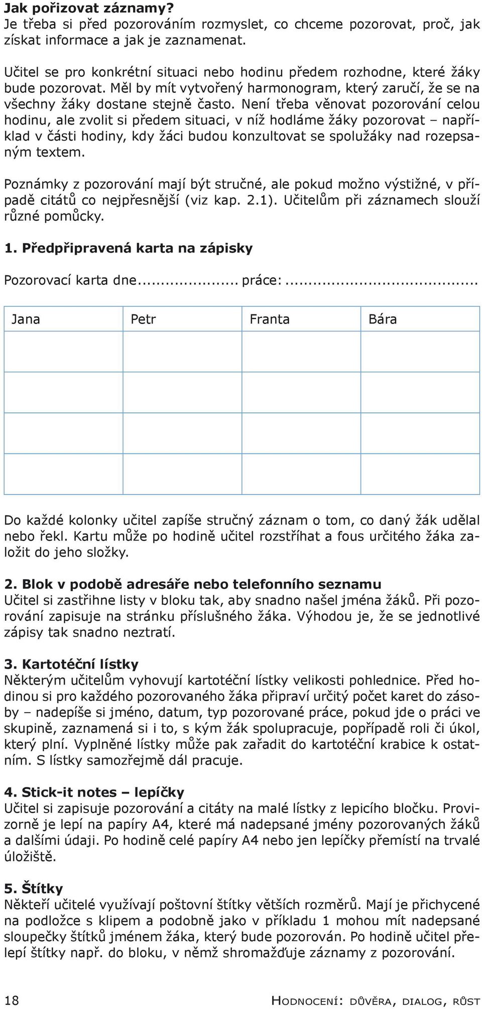 Není třeba věnovat pozorování celou hodinu, ale zvolit si předem situaci, v níž hodláme žáky pozorovat například v části hodiny, kdy žáci budou konzultovat se spolužáky nad rozepsaným textem.