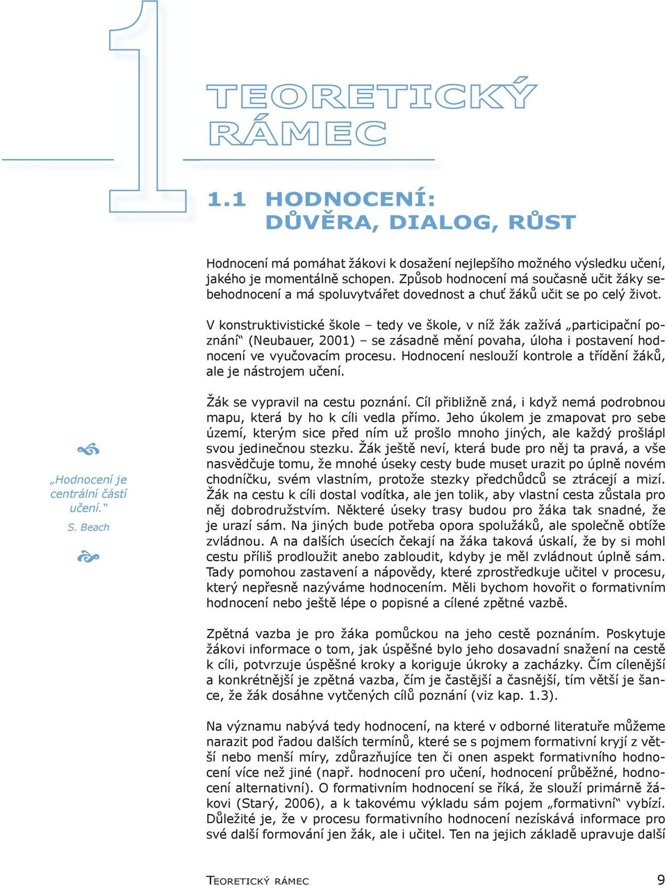 V konstruktivistické škole tedy ve škole, v níž žák zažívá participační poznání (Neubauer, 2001) se zásadně mění povaha, úloha i postavení hodnocení ve vyučovacím procesu.