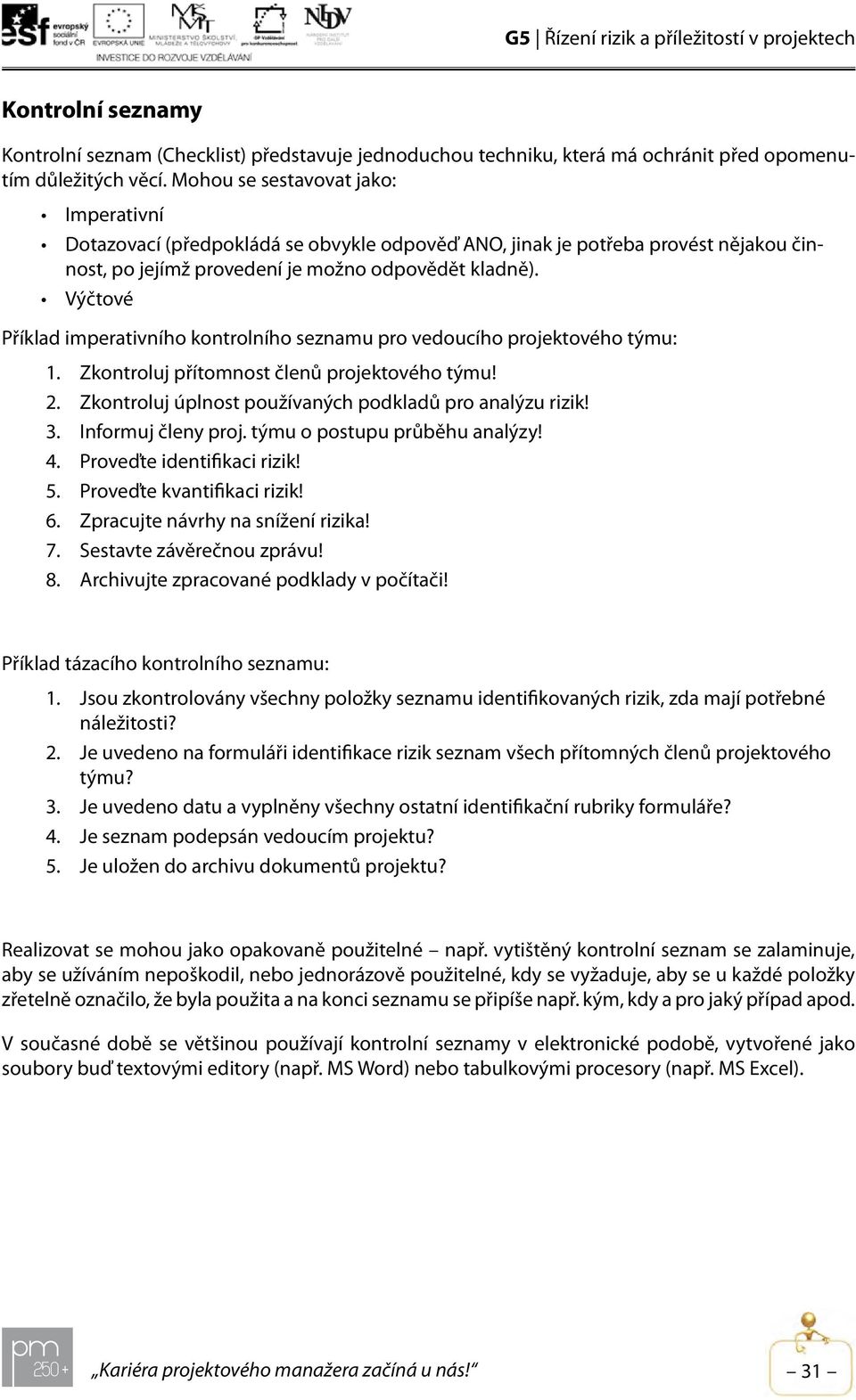 Výčtové Příklad imperativního kontrolního seznamu pro vedoucího projektového týmu: 1. Zkontroluj přítomnost členů projektového týmu! 2. Zkontroluj úplnost používaných podkladů pro analýzu rizik! 3.