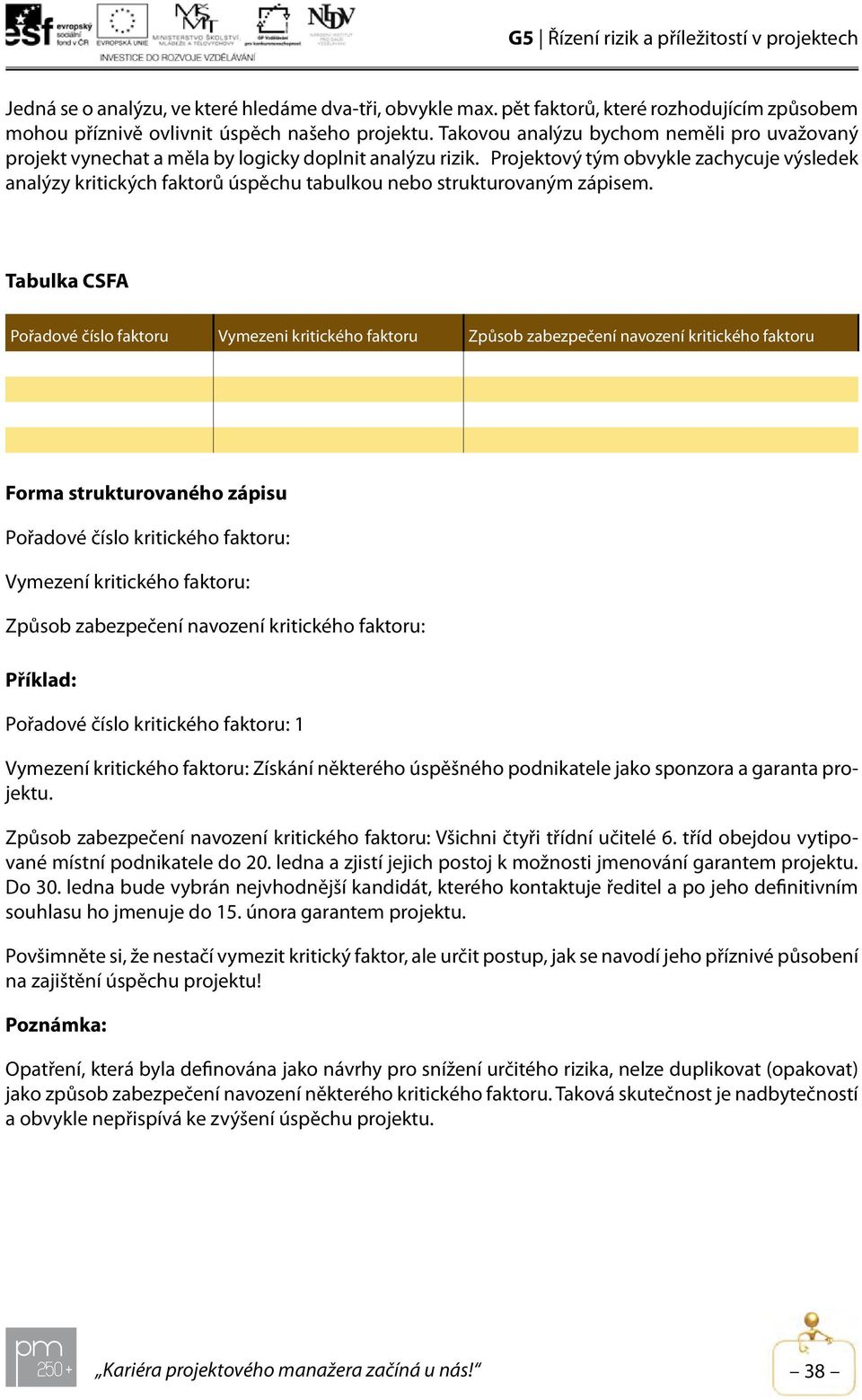 Projektový tým obvykle zachycuje výsledek analýzy kritických faktorů úspěchu tabulkou nebo strukturovaným zápisem.