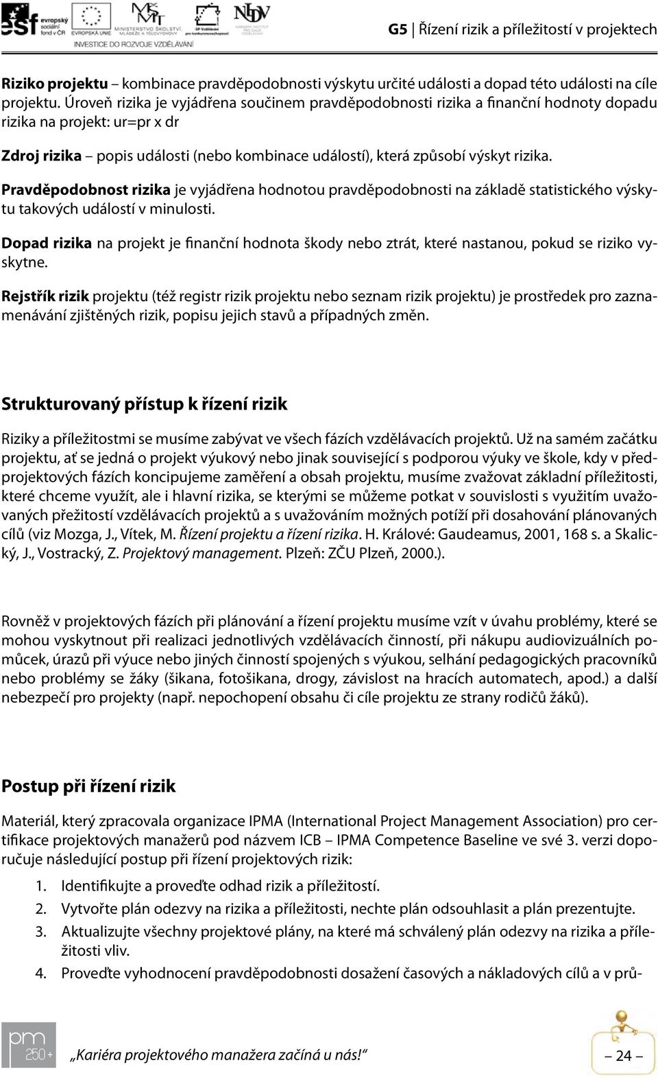 Pravděpodobnost rizika je vyjádřena hodnotou pravděpodobnosti na základě statistického výskytu takových událostí v minulosti.