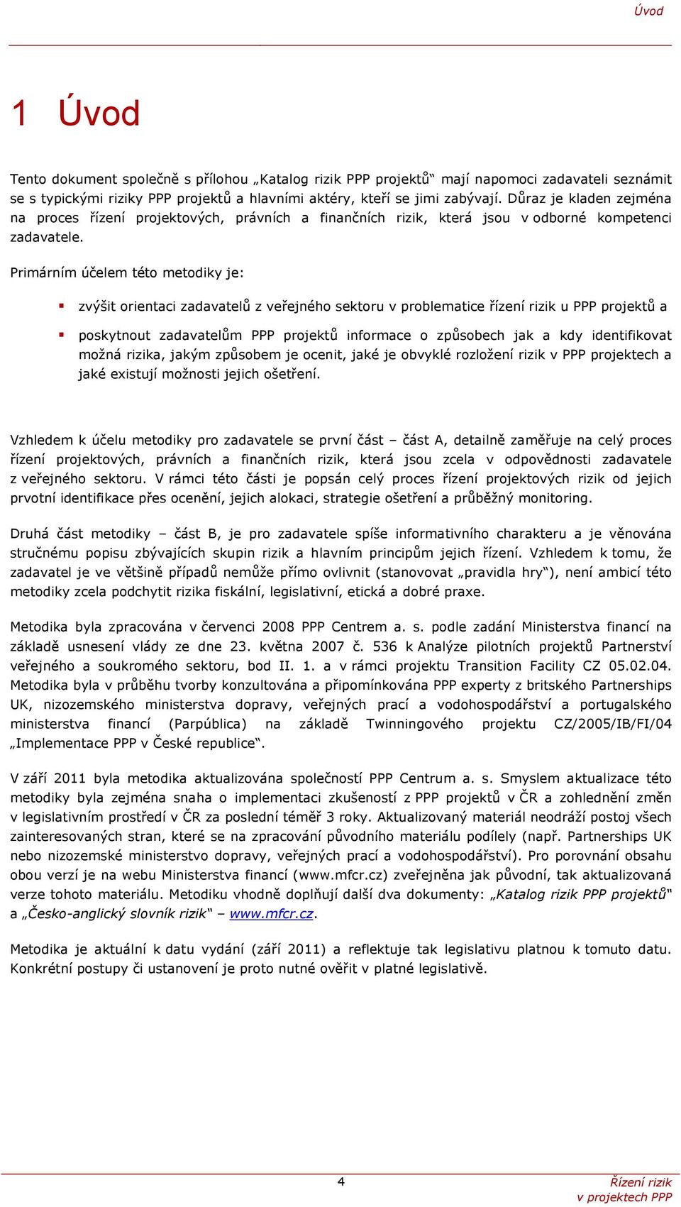 Primárním účelem této metodiky je: zvýšit orientaci zadavatelů z veřejného sektoru v problematice řízení rizik u PPP projektů a poskytnout zadavatelům PPP projektů informace o způsobech jak a kdy