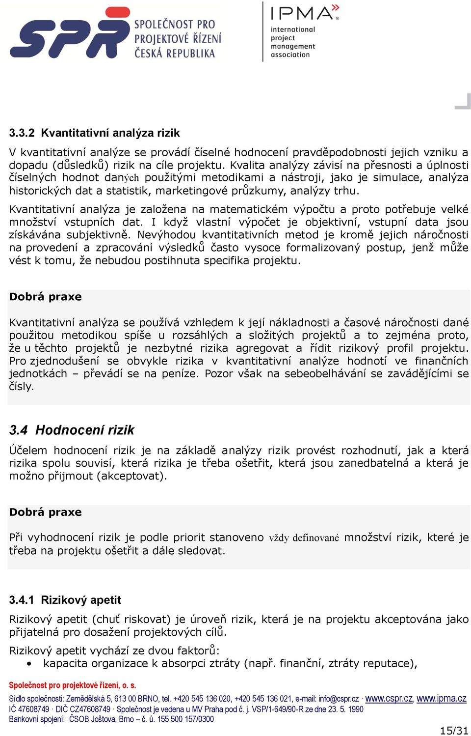 Kvantitativní analýza je zaloţena na matematickém výpočtu a proto potřebuje velké mnoţství vstupních dat. I kdyţ vlastní výpočet je objektivní, vstupní data jsou získávána subjektivně.