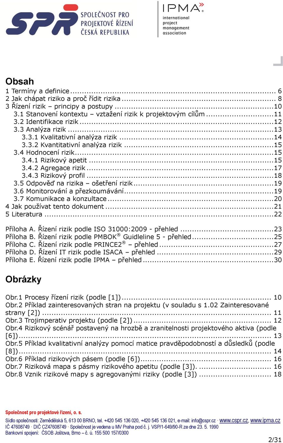 .. 17 3.4.3 Rizikový profil... 18 3.5 Odpověď na rizika ošetření rizik... 19 3.6 Monitorování a přezkoumávání... 19 3.7 Komunikace a konzultace... 20 4 Jak pouţívat tento dokument... 21 5 Literatura.