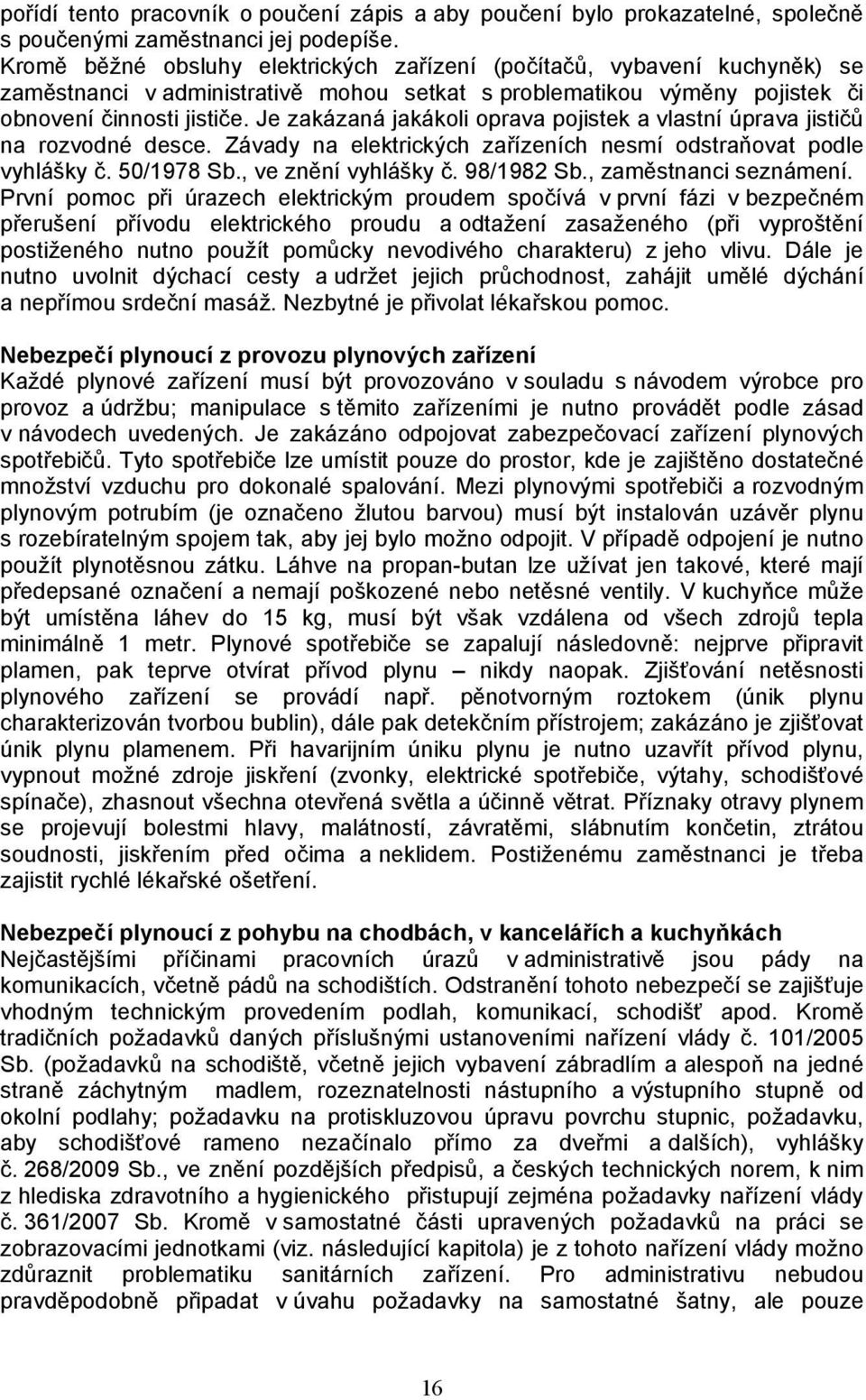 Je zakázaná jakákoli oprava pojistek a vlastní úprava jističů na rozvodné desce. Závady na elektrických zařízeních nesmí odstraňovat podle vyhlášky č. 50/1978 Sb., ve znění vyhlášky č. 98/1982 Sb.