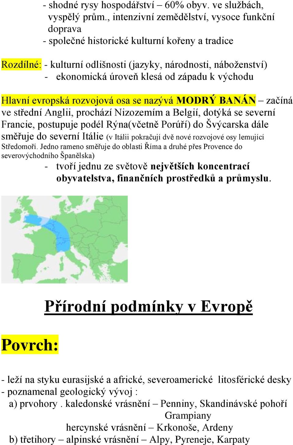 k východu Hlavní evropská rozvojová osa se nazývá MODRÝ BANÁN začíná ve střední Anglii, prochází Nizozemím a Belgií, dotýká se severní Francie, postupuje podél Rýna(včetně Porúří) do Švýcarska dále