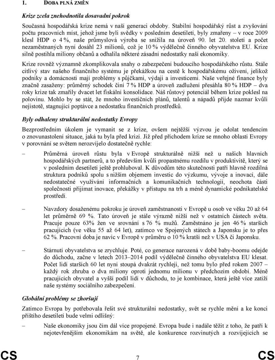 let 20. století a počet nezaměstnaných nyní dosáhl 23 milionů, což je 10 % výdělečně činného obyvatelstva EU. Krize silně postihla miliony občanů a odhalila některé zásadní nedostatky naší ekonomiky.