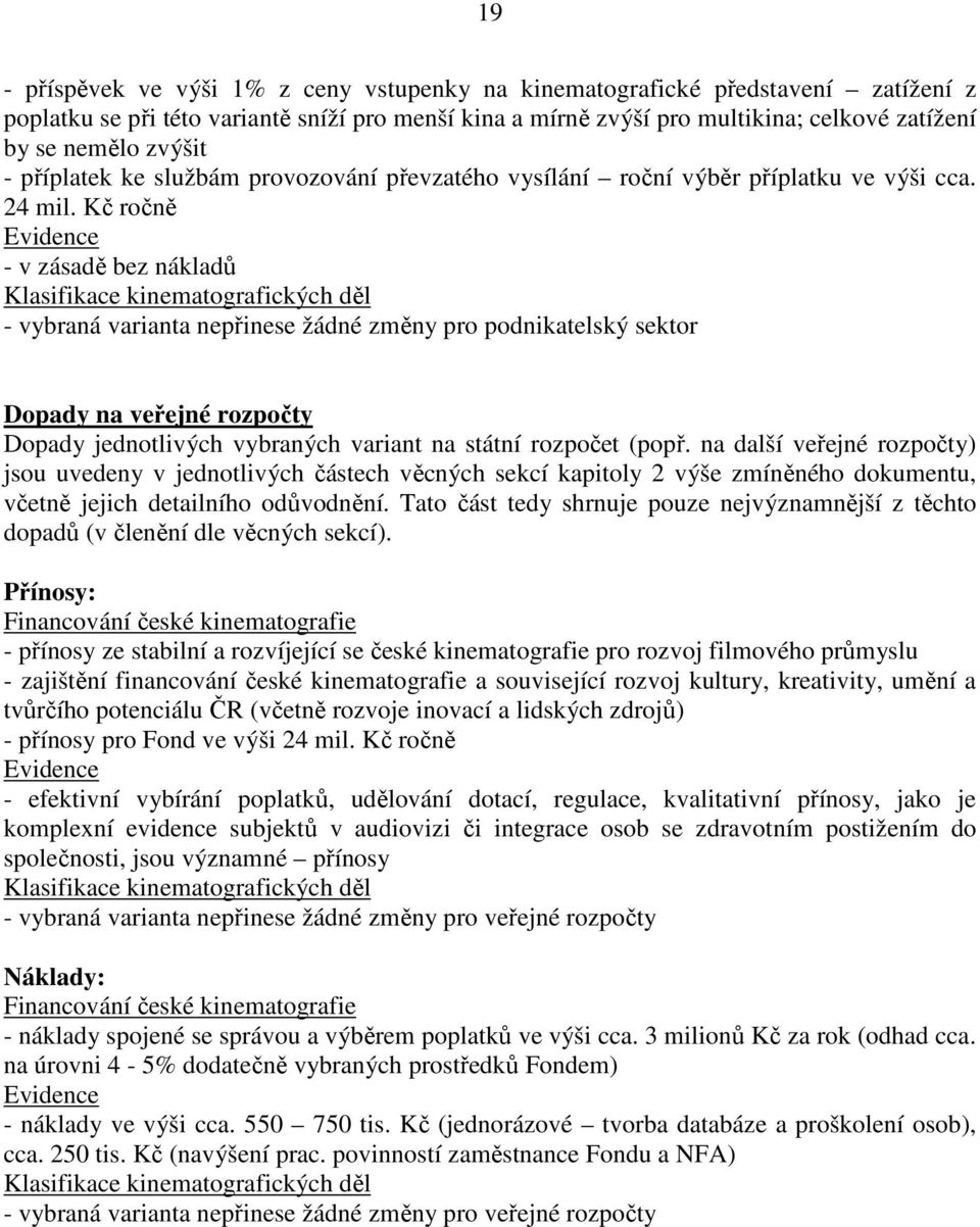 Kč ročně Evidence - v zásadě bez nákladů Klasifikace kinematografických děl - vybraná varianta nepřinese žádné změny pro podnikatelský sektor Dopady na veřejné rozpočty Dopady jednotlivých vybraných