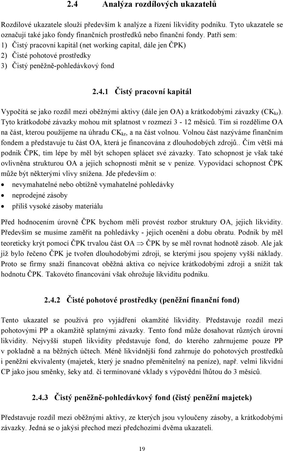 1 Čistý pracovní kapitál Vypočítá se jako rozdíl mezi oběžnými aktivy (dále jen OA) a krátkodobými závazky (CK kr ). Tyto krátkodobé závazky mohou mít splatnost v rozmezí 3-12 měsíců.