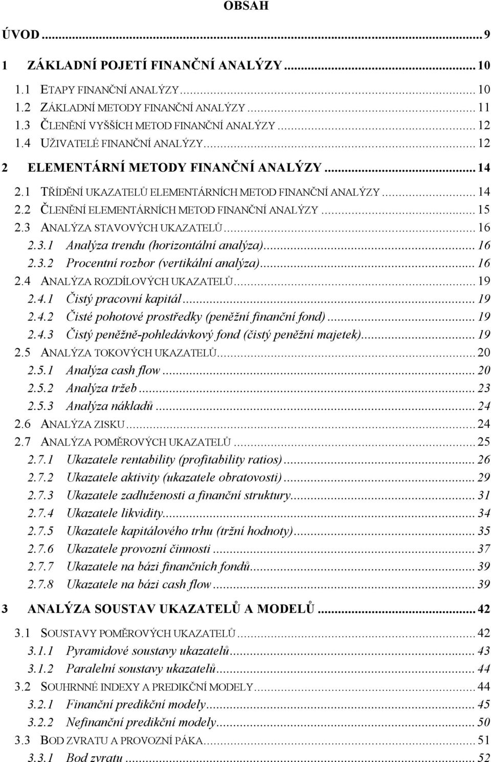 3 ANALÝZA STAVOVÝCH UKAZATELŮ...16 2.3.1 Analýza trendu (horizontální analýza)...16 2.3.2 Procentní rozbor (vertikální analýza)...16 2.4 ANALÝZA ROZDÍLOVÝCH UKAZATELŮ...19 2.4.1 Čistý pracovní kapitál.