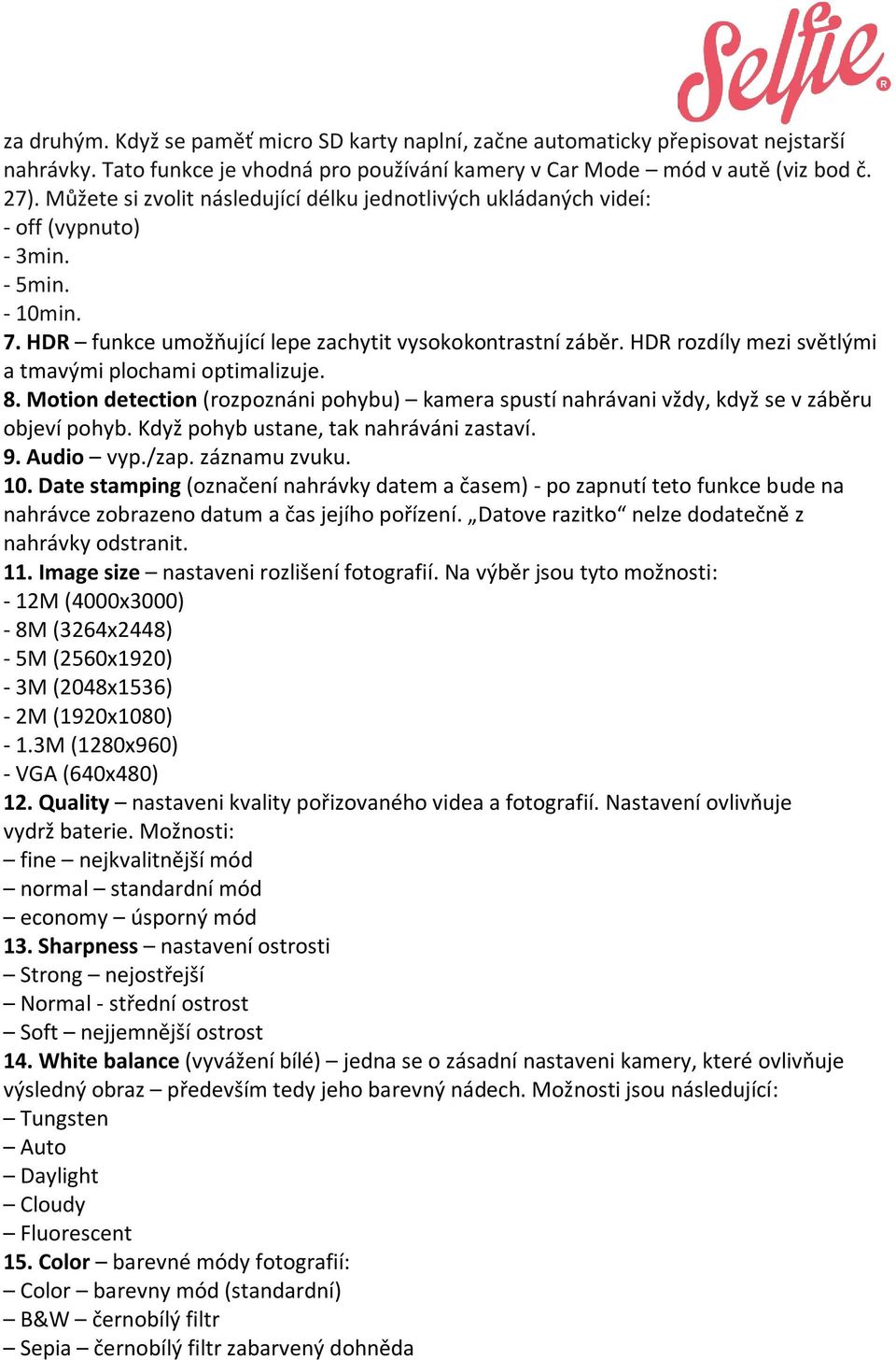 HDR rozdíly mezi světlými a tmavými plochami optimalizuje. 8. Motion detection (rozpoznáni pohybu) kamera spustí nahrávani vždy, když se v záběru objeví pohyb.