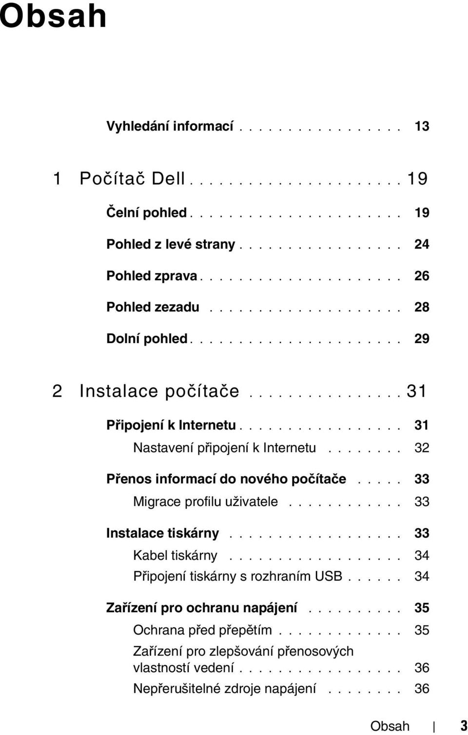 ....... 32 Přenos informací do nového počítače..... 33 Migrace profilu uživatele............ 33 Instalace tiskárny.................. 33 Kabel tiskárny.................. 34 Připojení tiskárny s rozhraním USB.