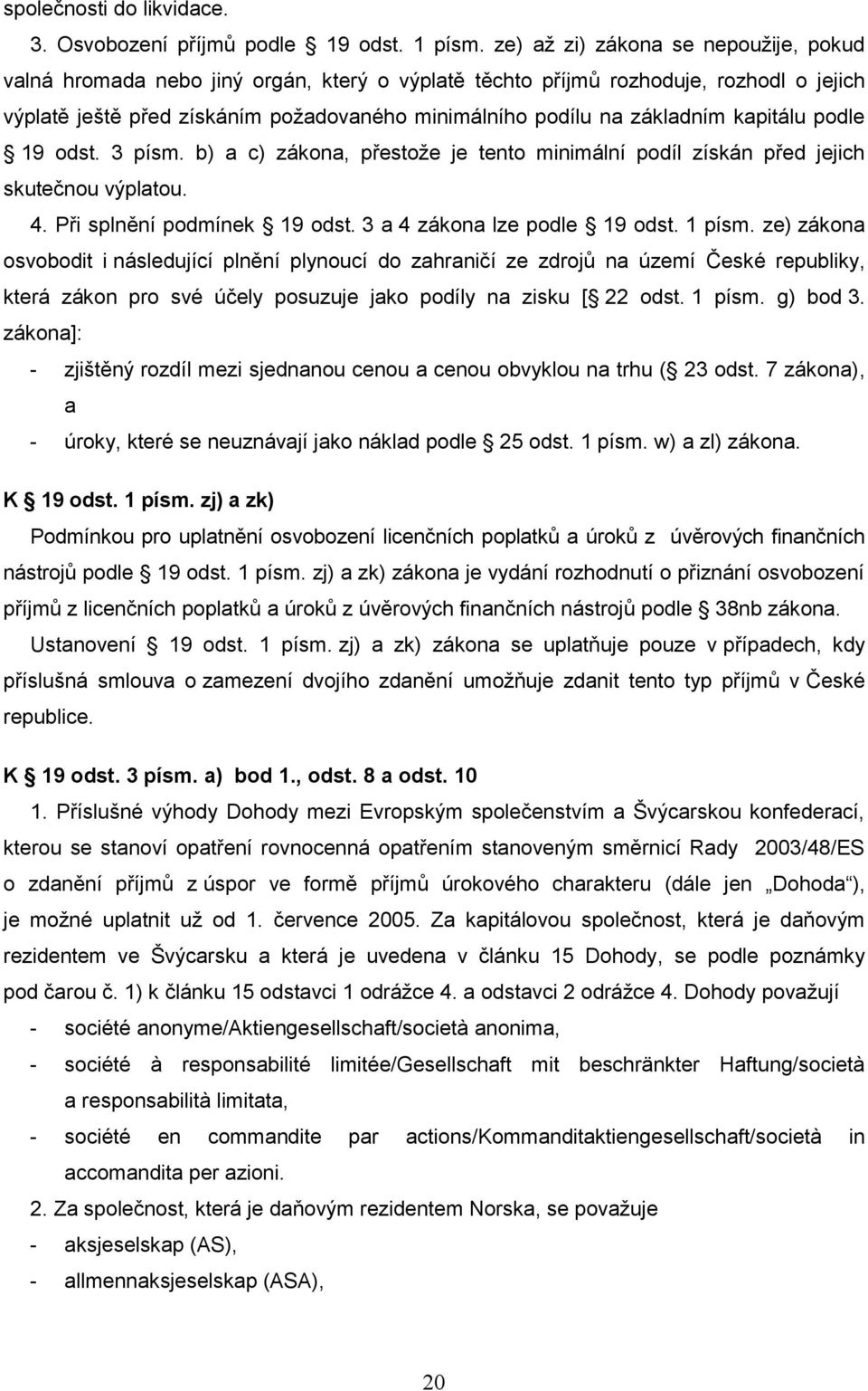 kapitálu podle 19 odst. 3 písm. b) a c) zákona, přestože je tento minimální podíl získán před jejich skutečnou výplatou. 4. Při splnění podmínek 19 odst. 3 a 4 zákona lze podle 19 odst. 1 písm.