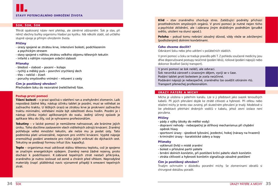 - úrazy spojené se ztrátou krve, intenzivní bolestí, podchlazením a psychickým stresem - stavy spojené s náhlou ztrátou velkého objemu tělesných tekutin - infarkt s náhlým rozvojem srdeční slabosti -