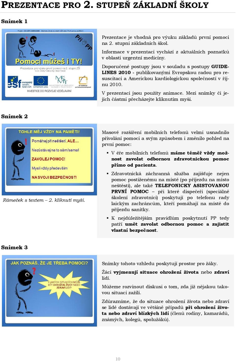 Doporučené postupy jsou v souladu s postupy GUIDE- LINES 2010 - publikovanými Evropskou radou pro resuscitaci a Americkou kardiologickou společností v říjnu 2010. V prezentaci jsou použity animace.