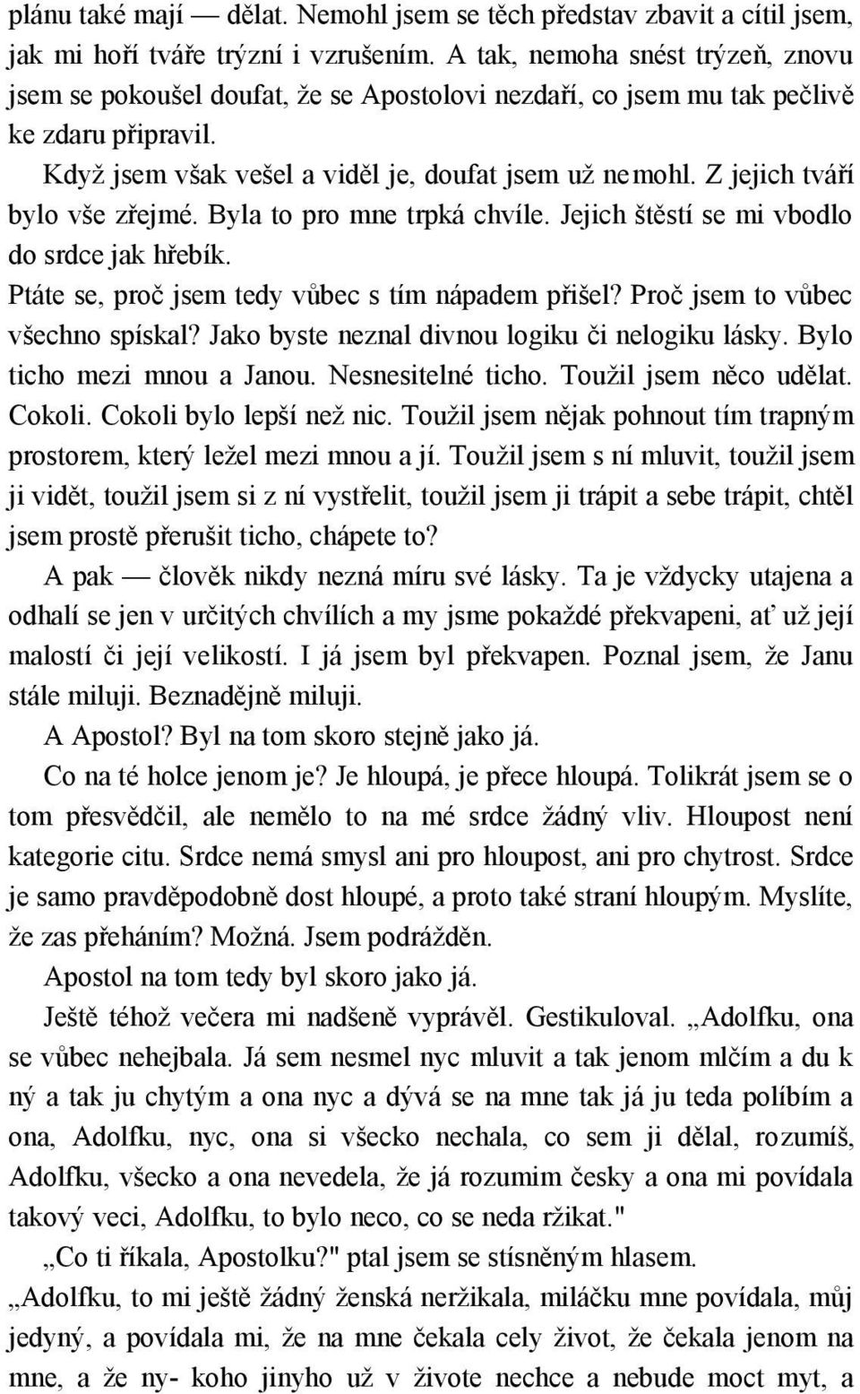 Z jejich tváří bylo vše zřejmé. Byla to pro mne trpká chvíle. Jejich štěstí se mi vbodlo do srdce jak hřebík. Ptáte se, proč jsem tedy vůbec s tím nápadem přišel? Proč jsem to vůbec všechno spískal?