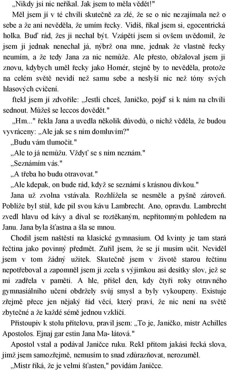 Ale přesto, obžaloval jsem ji znovu, kdybych uměl řecky jako Homér, stejně by to nevěděla, protože na celém světě nevidí než samu sebe a neslyší nic než tóny svých hlasových cvičení.