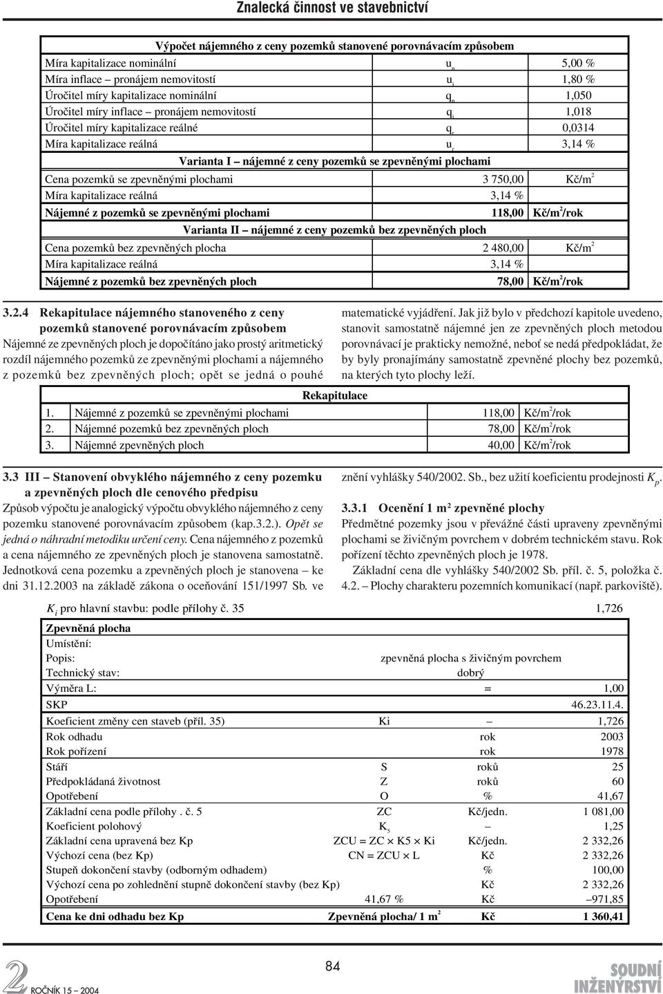 pozemků se zpevněnými plochami 3 750,00 Kč/m 2 Míra kapitalizace reálná 3,14 % Nájemné z pozemků se zpevněnými plochami 118,00 Kč/m 2 /rok Varianta II nájemné z ceny pozemků bez zpevněných ploch Cena