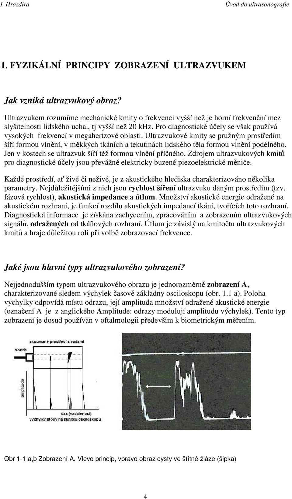 Ultrazvukové kmity se pružným prostředím šíří formou vlnění, v měkkých tkáních a tekutinách lidského těla formou vlnění podélného. Jen v kostech se ultrazvuk šíří též formou vlnění příčného.