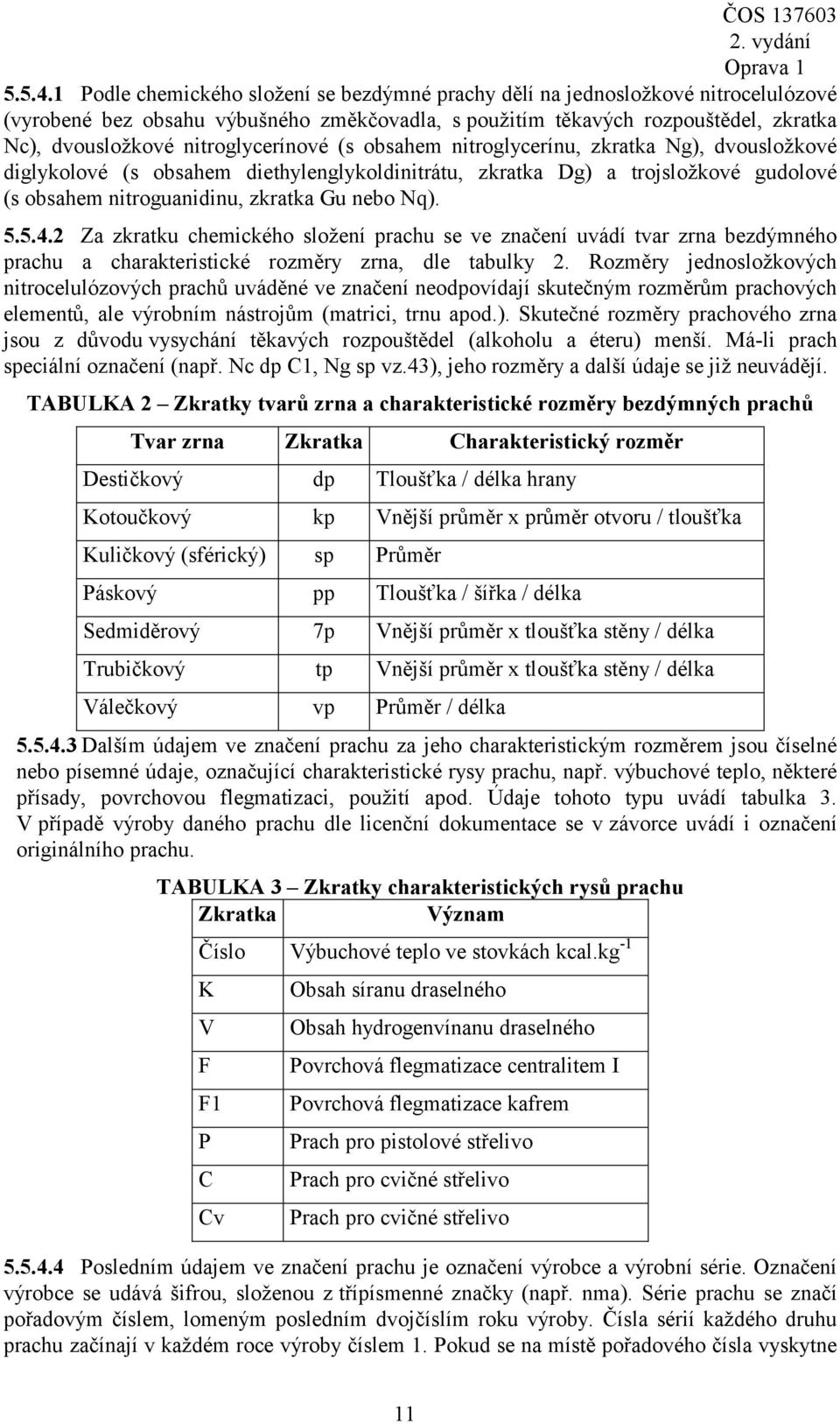 nitroglycerínové (s obsahem nitroglycerínu, zkratka Ng), dvousložkové diglykolové (s obsahem diethylenglykoldinitrátu, zkratka Dg) a trojsložkové gudolové (s obsahem nitroguanidinu, zkratka Gu nebo