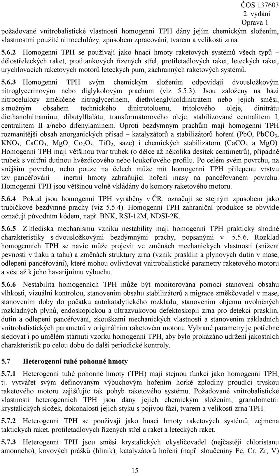 motorů leteckých pum, záchranných raketových systémů. 5.6.3 Homogenní TPH svým chemickým složením odpovídají dvousložkovým nitroglycerínovým nebo diglykolovým prachům (viz 5.5.3).