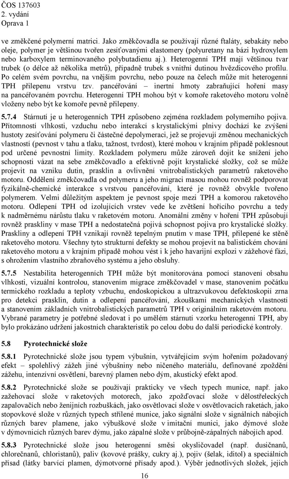 Heterogenní TPH mají většinou tvar trubek (o délce až několika metrů), případně trubek s vnitřní dutinou hvězdicového profilu.