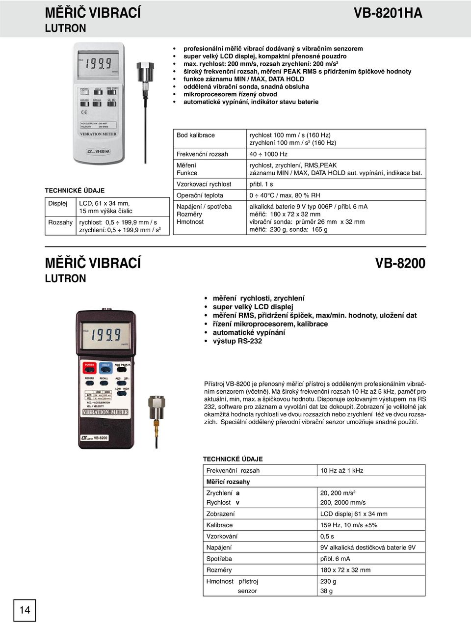 mikroprocesorem řízený obvod automatické vypínání, indikátor stavu baterie Displej Rozsahy LCD, 61 x 34 mm, 15 mm výška číslic rychlost: 0,5 199,9 mm / s zrychlení: 0,5 199,9 mm / s 2 Bod kalibrace