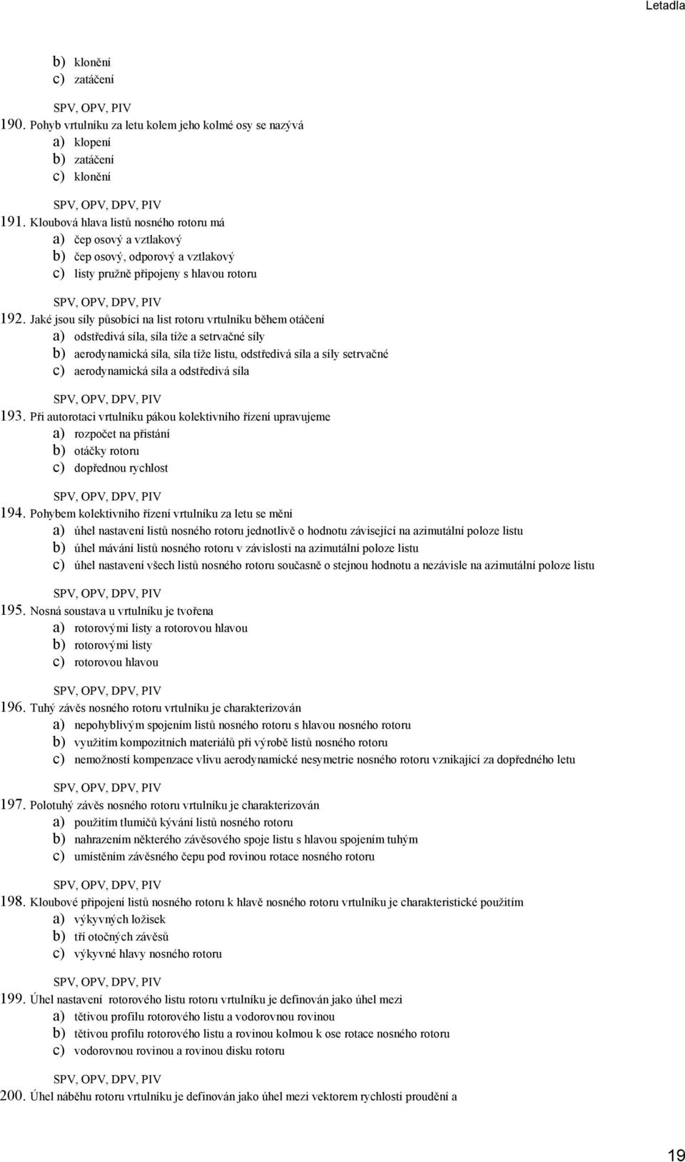 Jaké jsou síly působící na list rotoru vrtulníku během otáčení a) odstředivá síla, síla tíže a setrvačné síly b) aerodynamická síla, síla tíže listu, odstředivá síla a síly setrvačné c) aerodynamická